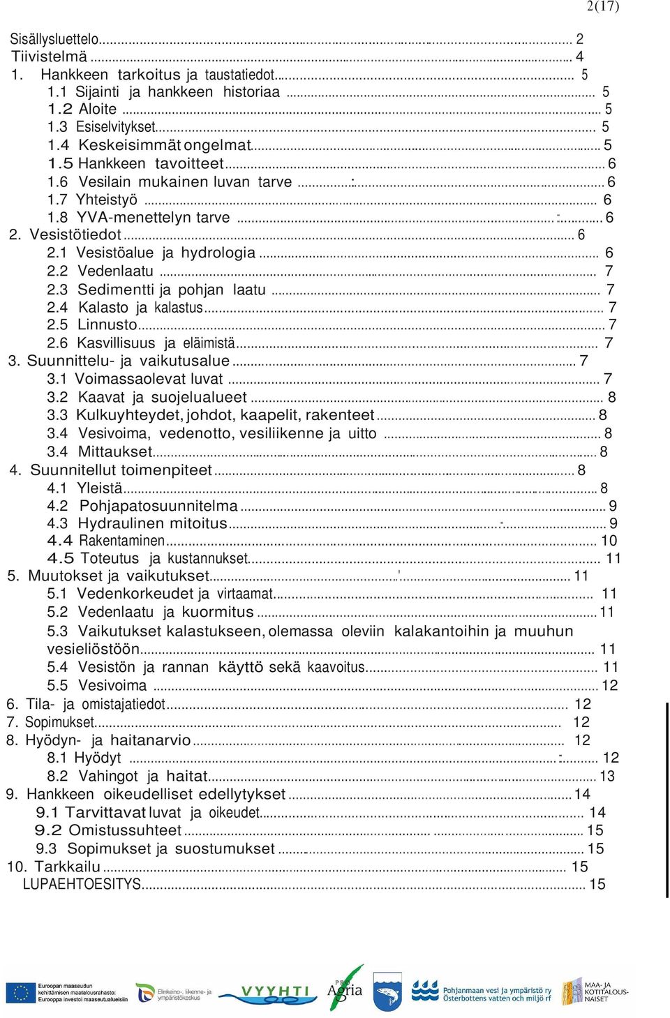 3 Sedimentti ja pohjan laatu... 7 2.4 Kalasto ja kalastus... 7 2.5 Linnusto... 7 2.6 Kasvillisuus ja eläimistä... 7 3. Suunnittelu- ja vaikutusalue... 7 3.1 Voimassaolevat luvat... 7 3.2 Kaavat ja suojelualueet.