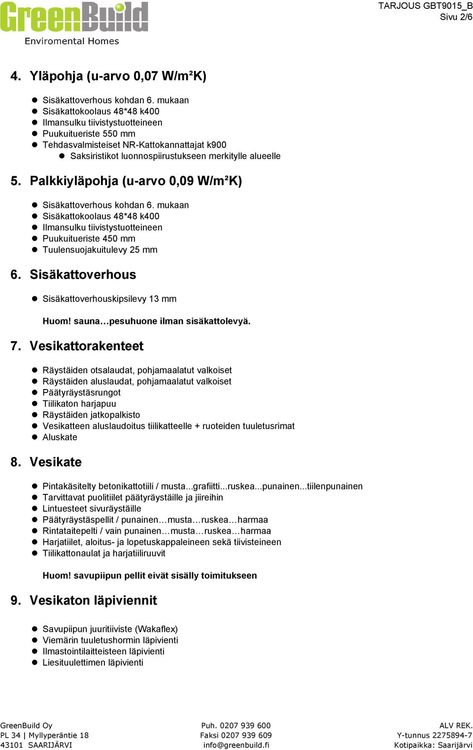 Palkkiyläpohja (u-arvo 0,09 W/m²K) Sisäkattoverhous kohdan 6. mukaan Sisäkattokoolaus 48*48 k400 Ilmansulku tiivistystuotteineen Puukuitueriste 450 mm Tuulensuojakuitulevy 25 mm 6.