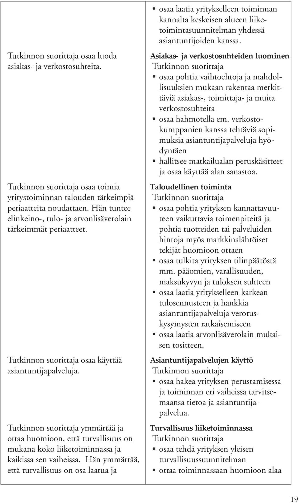 Hän ymmärtää, että turvallisuus on osa laatua ja osaa laatia yritykselleen toiminnan kannalta keskeisen alueen liiketoimintasuunnitelman yhdessä asiantuntijoiden kanssa.