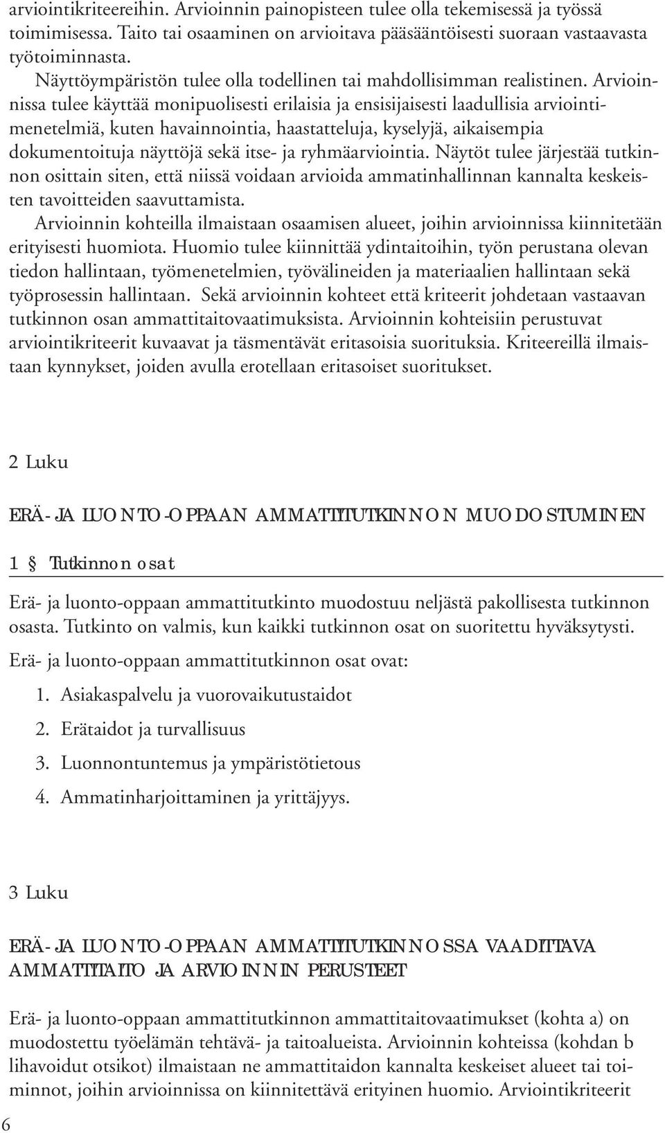 Arvioinnissa tulee käyttää monipuolisesti erilaisia ja ensisijaisesti laadullisia arviointimenetelmiä, kuten havainnointia, haastatteluja, kyselyjä, aikaisempia dokumentoituja näyttöjä sekä itse- ja