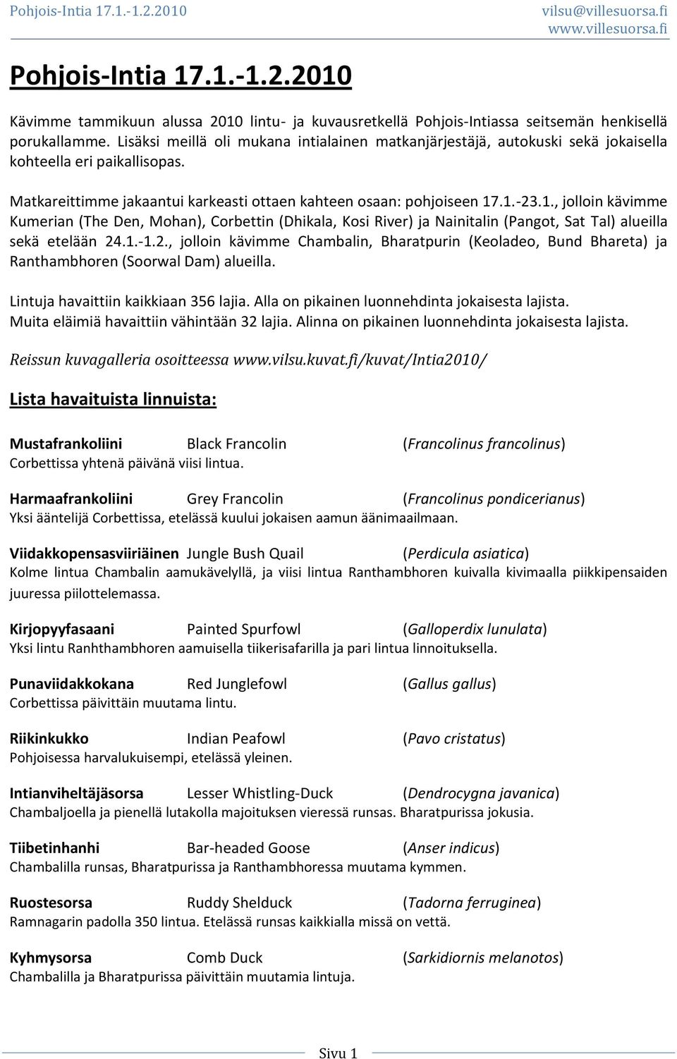 .1.-23.1., jolloin kävimme Kumerian (The Den, Mohan), Corbettin (Dhikala, Kosi River) ja Nainitalin (Pangot, Sat Tal) alueilla sekä etelään 24.1.-1.2., jolloin kävimme Chambalin, Bharatpurin (Keoladeo, Bund Bhareta) ja Ranthambhoren (Soorwal Dam) alueilla.