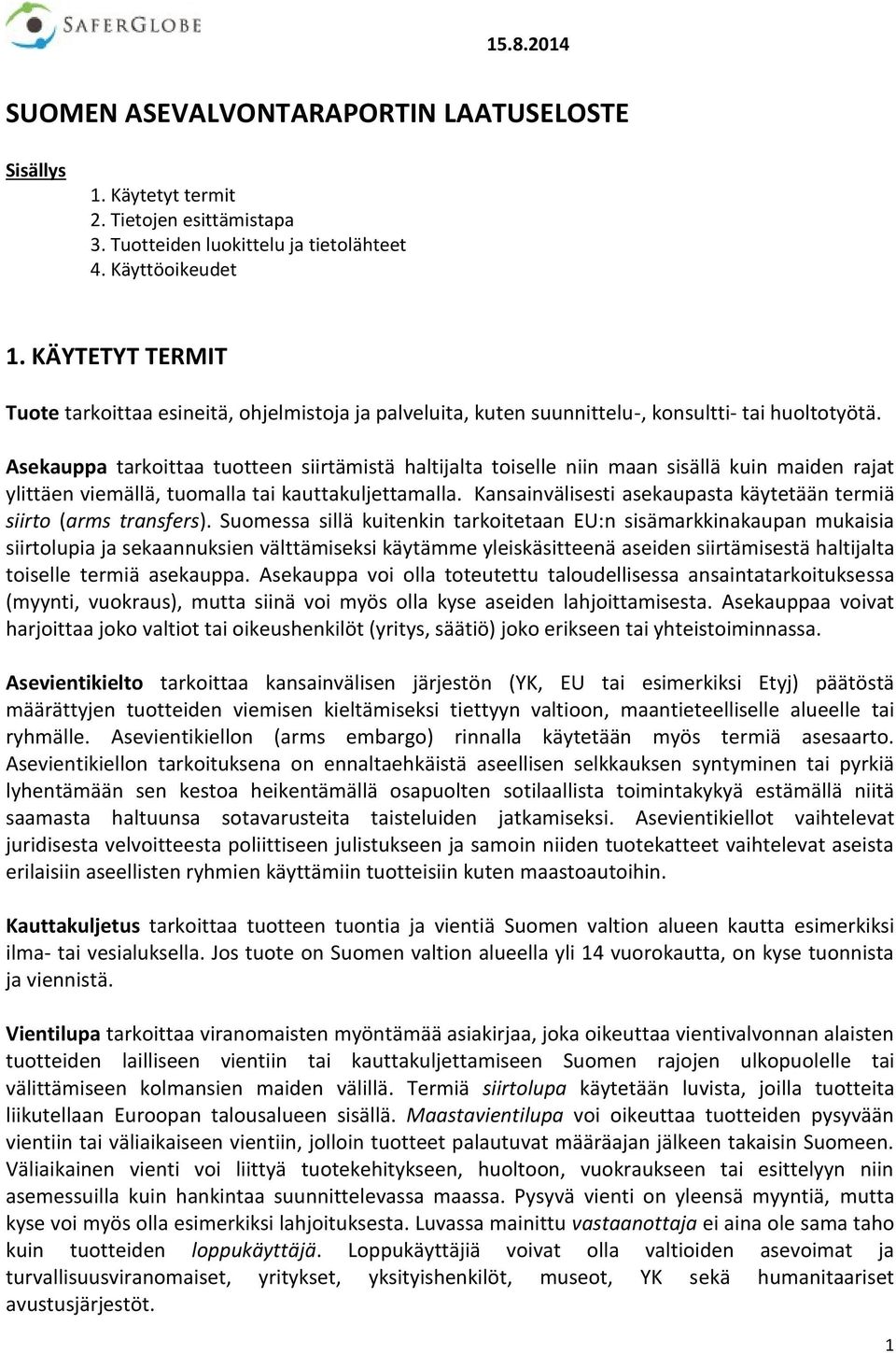 Asekauppa tarkoittaa tuotteen siirtämistä haltijalta toiselle niin maan sisällä kuin maiden rajat ylittäen viemällä, tuomalla tai kauttakuljettamalla.