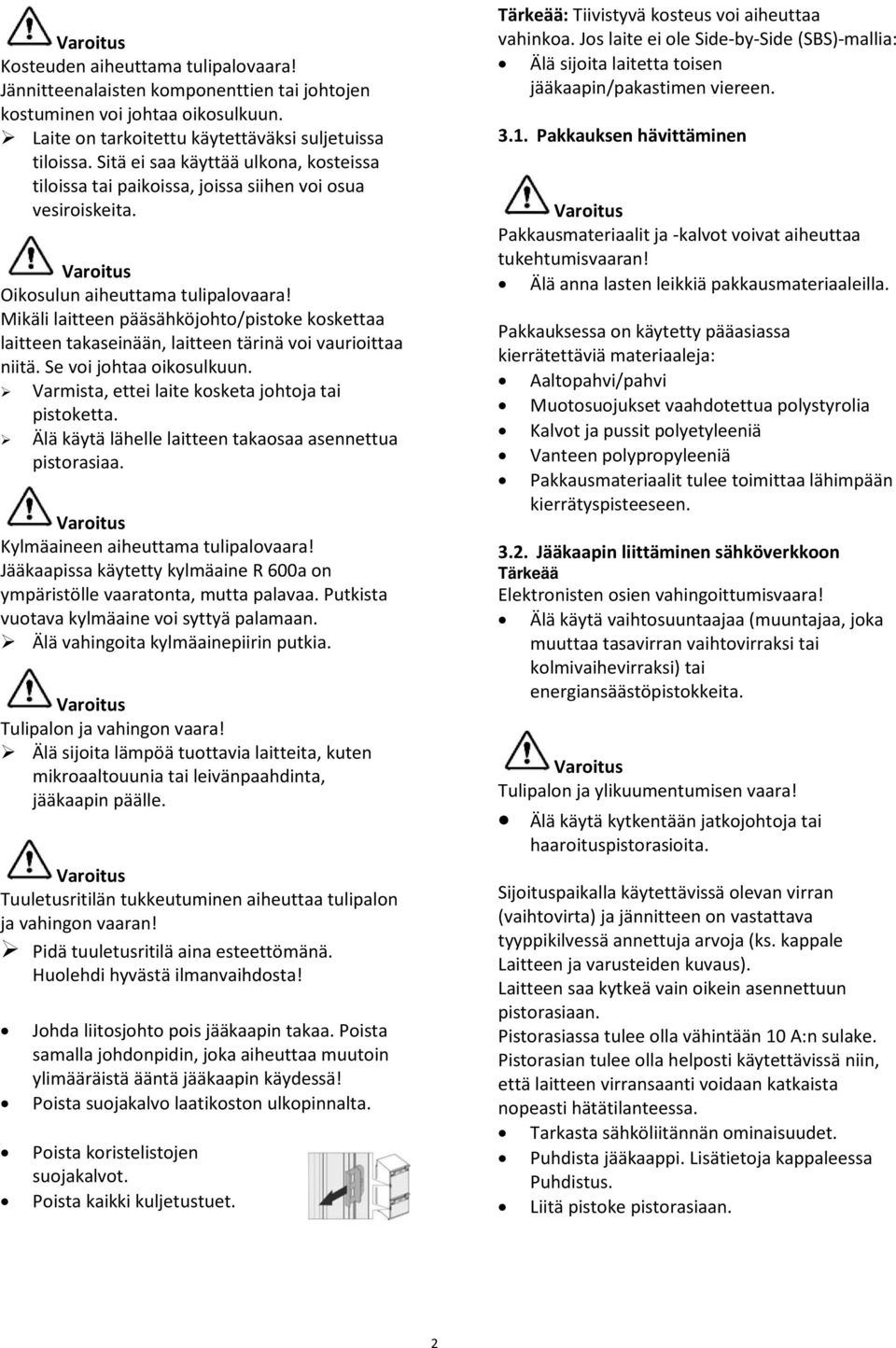 Mikäli laitteen pääsähköjohto/pistoke koskettaa laitteen takaseinään, laitteen tärinä voi vaurioittaa niitä. Se voi johtaa oikosulkuun. Varmista, ettei laite kosketa johtoja tai pistoketta.