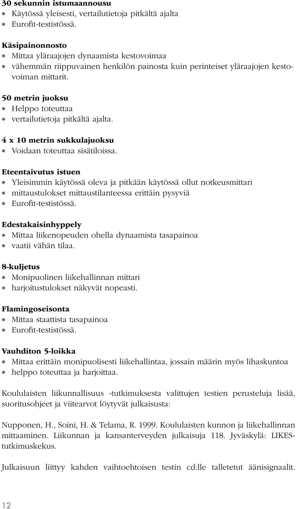 50 metrin juoksu Helppo toteuttaa vertailutietoja pitkältä ajalta. 4 x 10 metrin sukkulajuoksu Voidaan toteuttaa sisätiloissa.