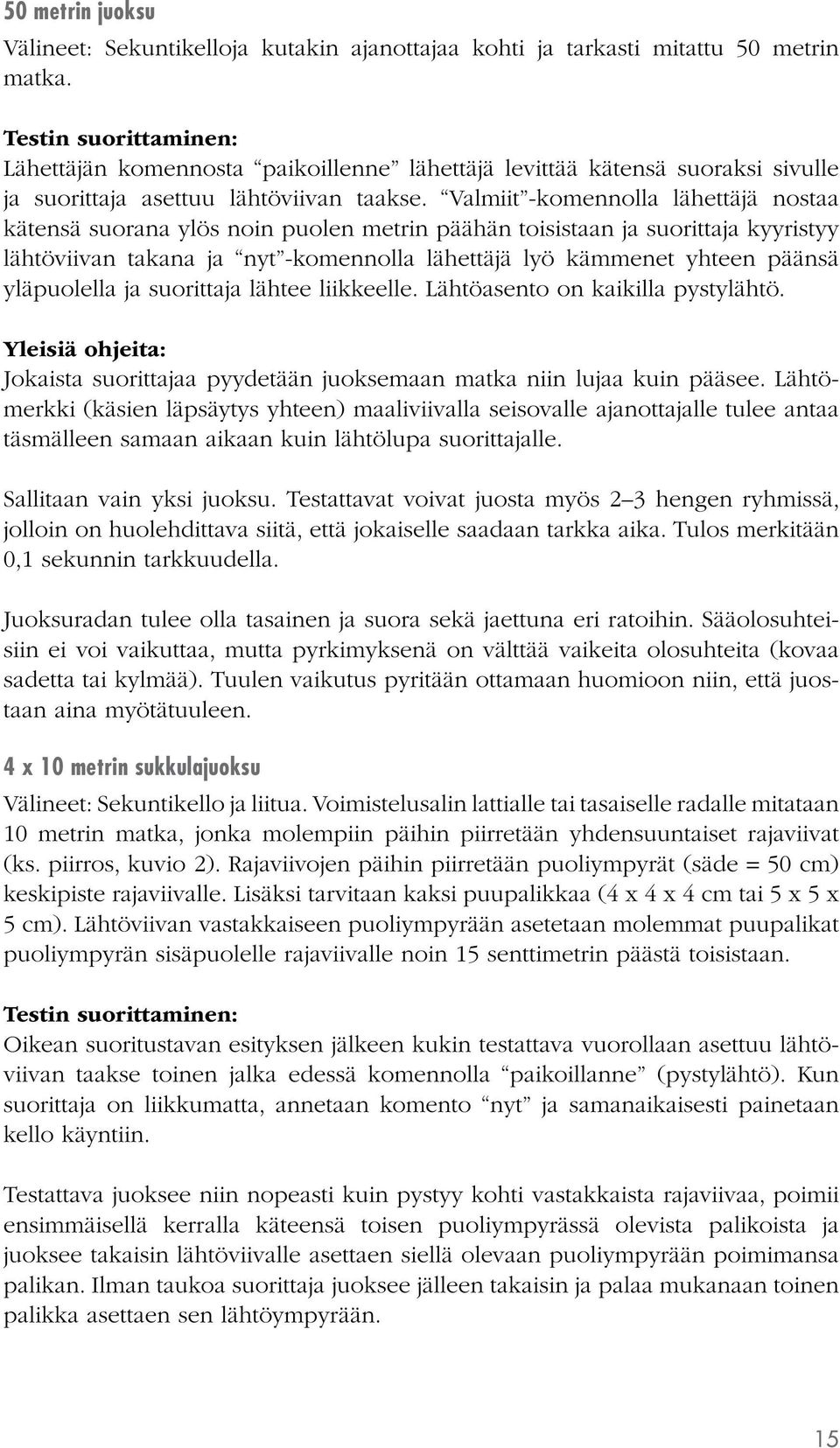 Valmiit -komennolla lähettäjä nostaa kätensä suorana ylös noin puolen metrin päähän toisistaan ja suorittaja kyyristyy lähtöviivan takana ja nyt -komennolla lähettäjä lyö kämmenet yhteen päänsä