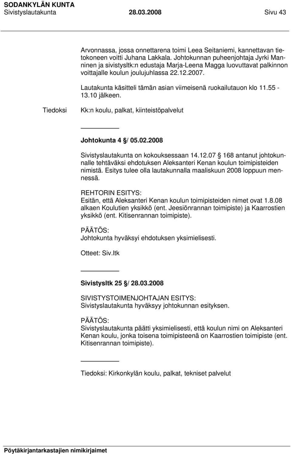 Lautakunta käsitteli tämän asian viimeisenä ruokailutauon klo 11.55-13.10 jälkeen. Tiedoksi Kk:n koulu, palkat, kiinteistöpalvelut Johtokunta 4 / 05.02.2008 Sivistyslautakunta on kokouksessaan 14.12.