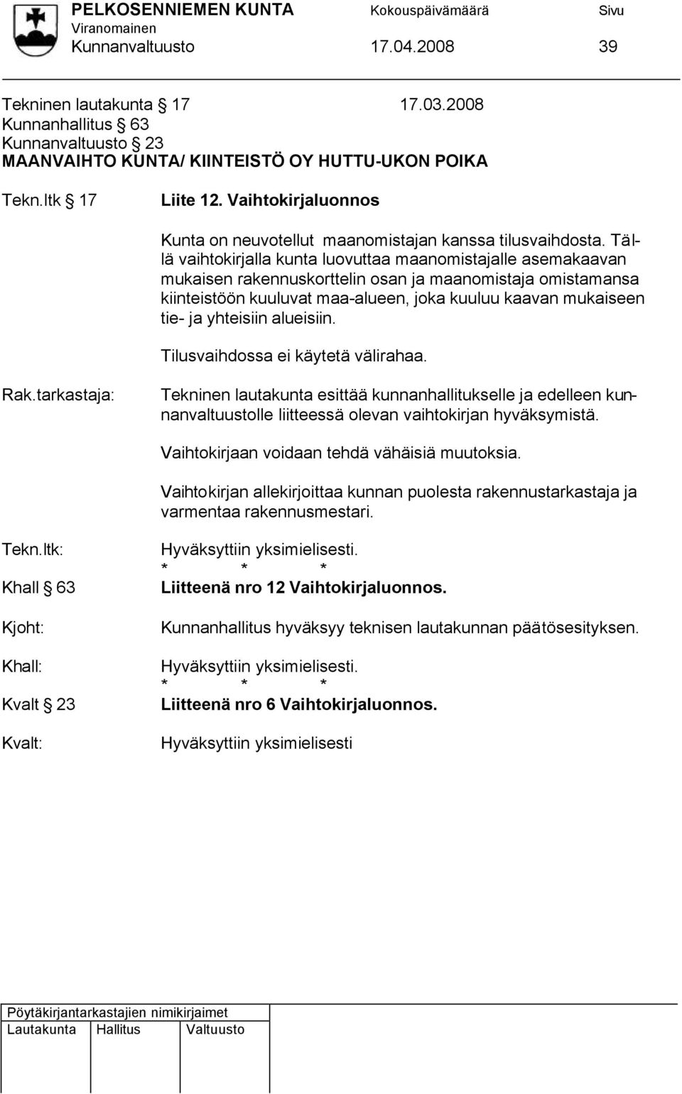 Tällä vaihtokirjalla kunta luovuttaa maanomistajalle asemakaavan mukaisen rakennuskorttelin osan ja maanomistaja omistamansa kiinteistöön kuuluvat maa-alueen, joka kuuluu kaavan mukaiseen tie- ja