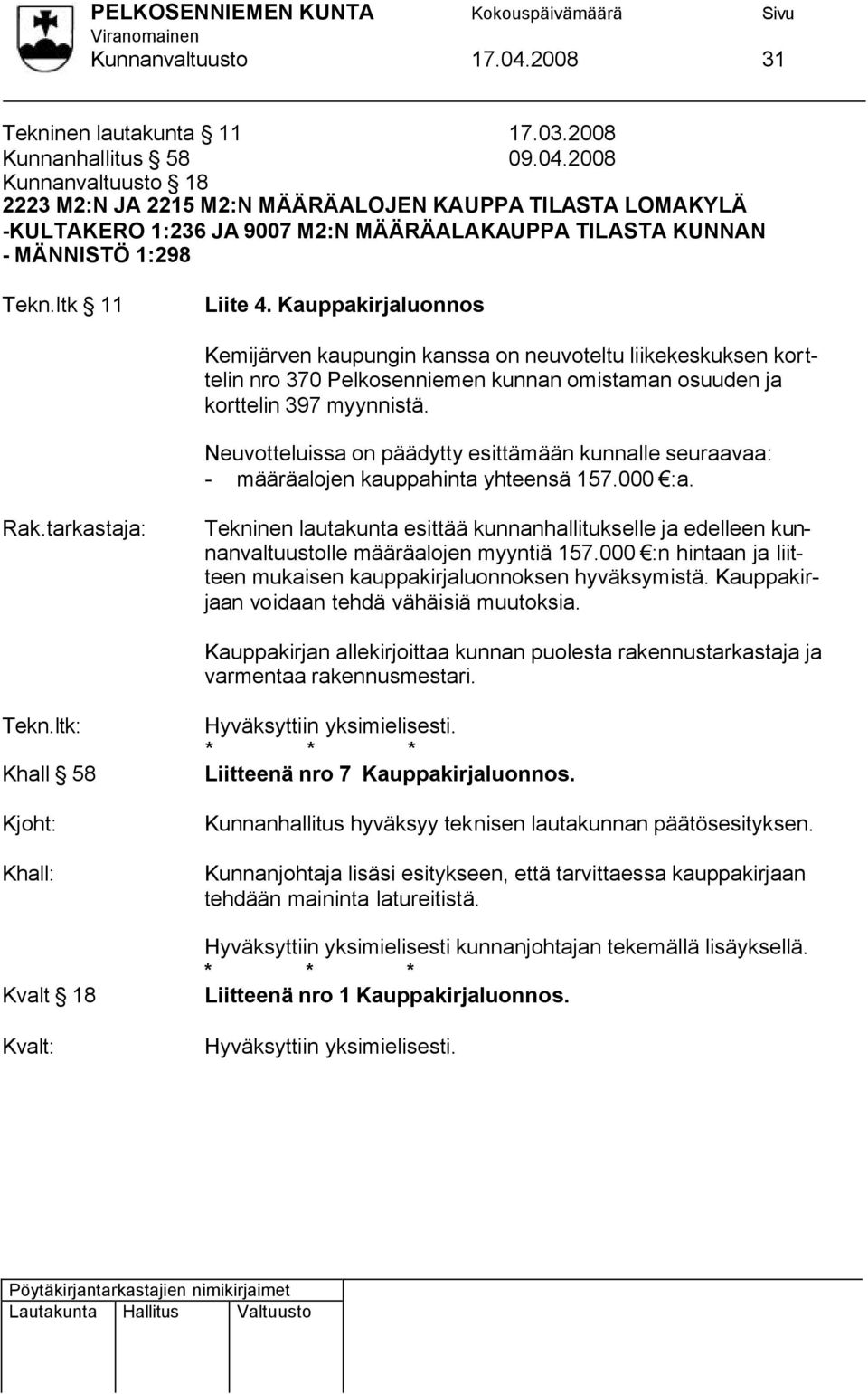 Neuvotteluissa on päädytty esittämään kunnalle seuraavaa: - määräalojen kauppahinta yhteensä 157.000 :a. Rak.