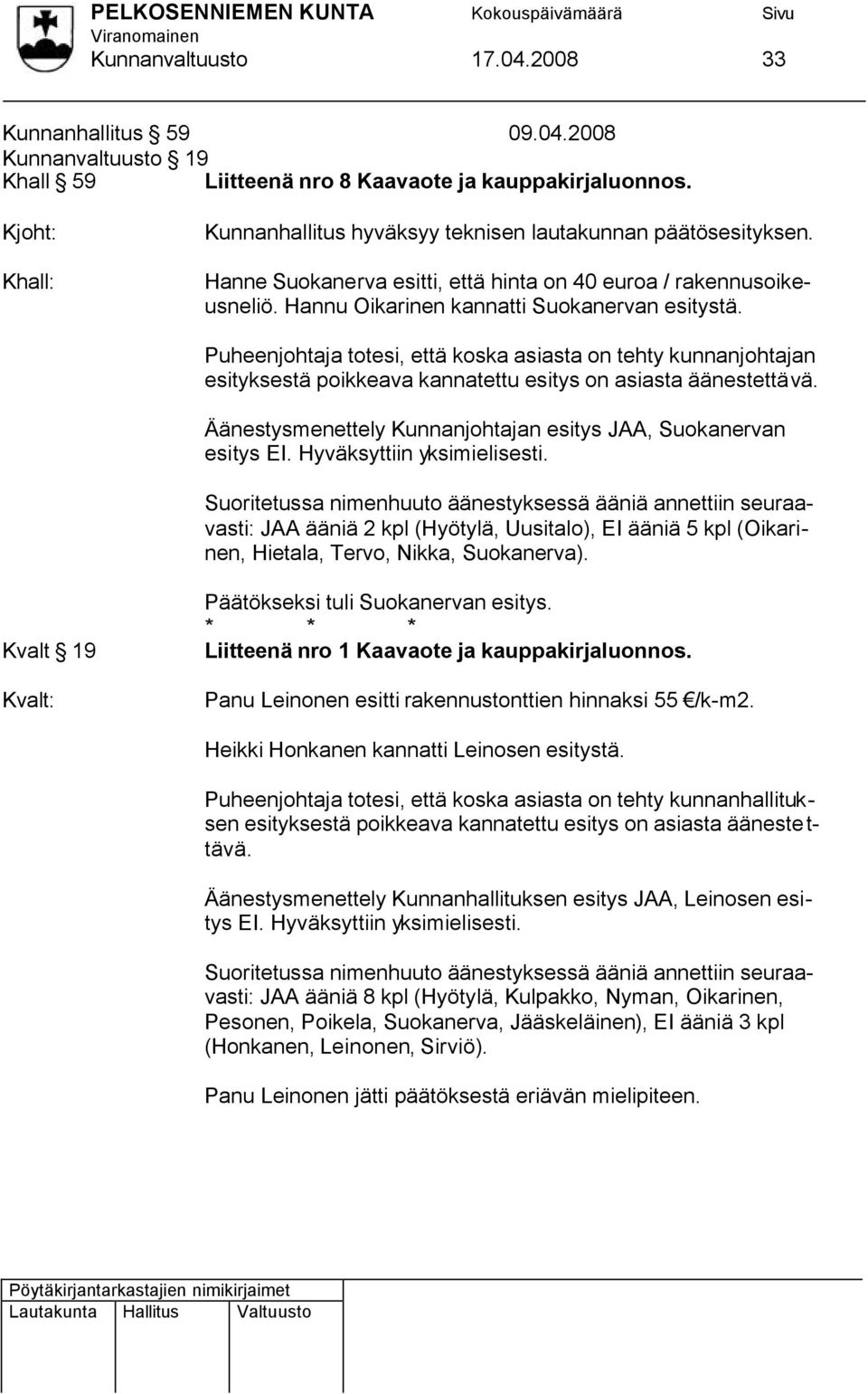 Puheenjohtaja totesi, että koska asiasta on tehty kunnanjohtajan esityksestä poikkeava kannatettu esitys on asiasta äänestettävä. Äänestysmenettely Kunnanjohtajan esitys JAA, Suokanervan esitys EI.