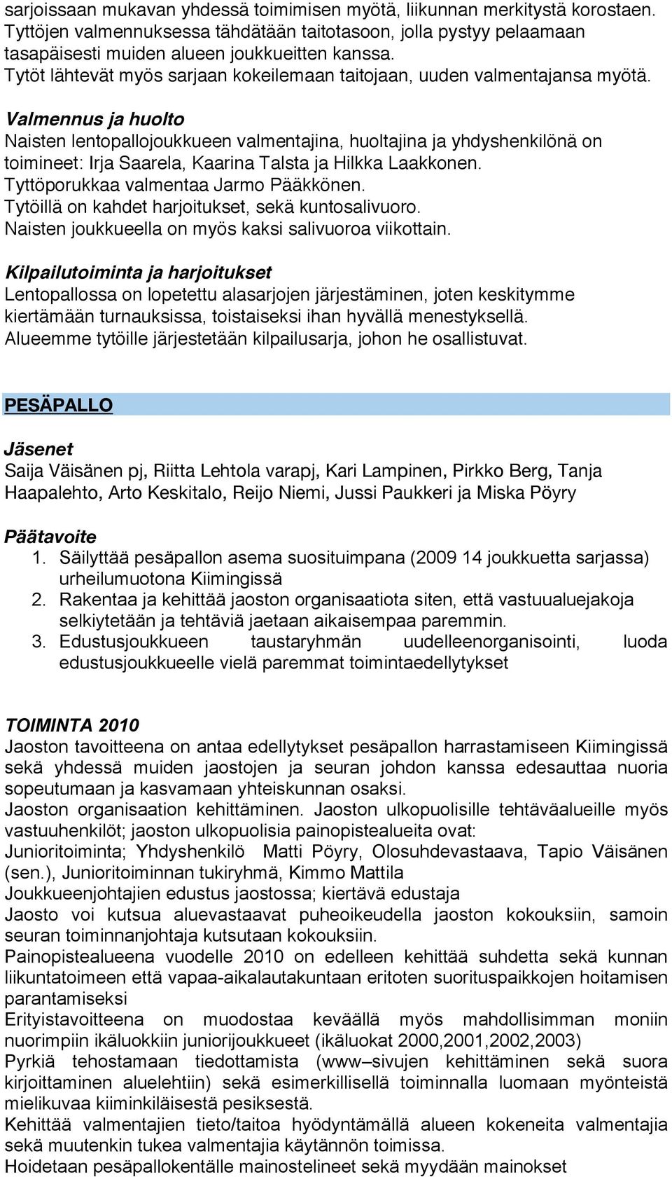 Valmennus ja huolto Naisten lentopallojoukkueen valmentajina, huoltajina ja yhdyshenkilönä on toimineet: Irja Saarela, Kaarina Talsta ja Hilkka Laakkonen. Tyttöporukkaa valmentaa Jarmo Pääkkönen.