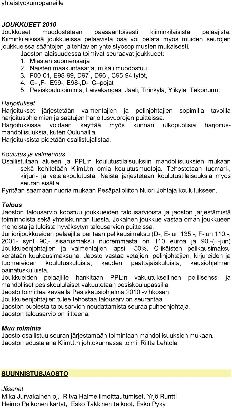 Miesten suomensarja 2. Naisten maakuntasarja, mikäli muodostuu 3. F00-01, E98-99, D97-, D96-, C95-94 tytöt, 4. G-,F-, E99-, E98-,D-, C pojat 5.