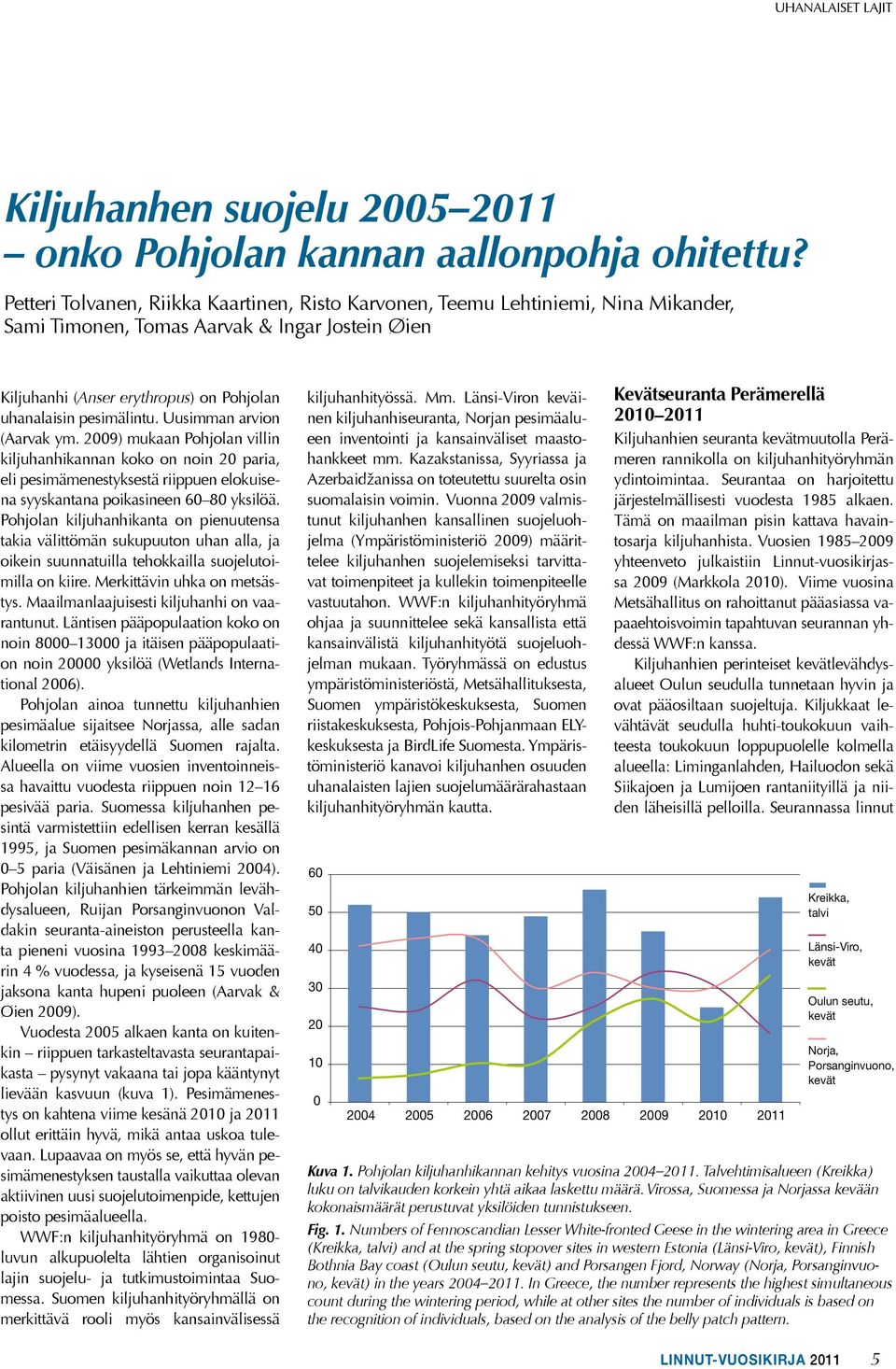 Uusimman arvion (Aarvak ym. 2009) mukaan Pohjolan villin kiljuhanhikannan koko on noin 20 paria, eli pesimämenestyksestä riippuen elokuisena syyskantana poikasineen 60 80 yksilöä.