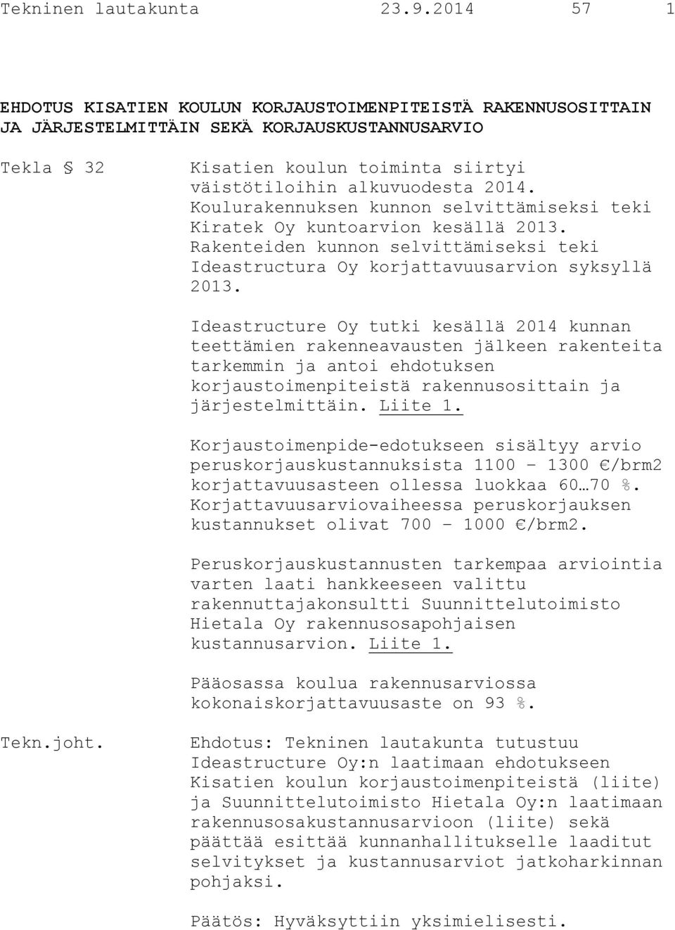 Koulurakennuksen kunnon selvittämiseksi teki Kiratek Oy kuntoarvion kesällä 2013. Rakenteiden kunnon selvittämiseksi teki Ideastructura Oy korjattavuusarvion syksyllä 2013.