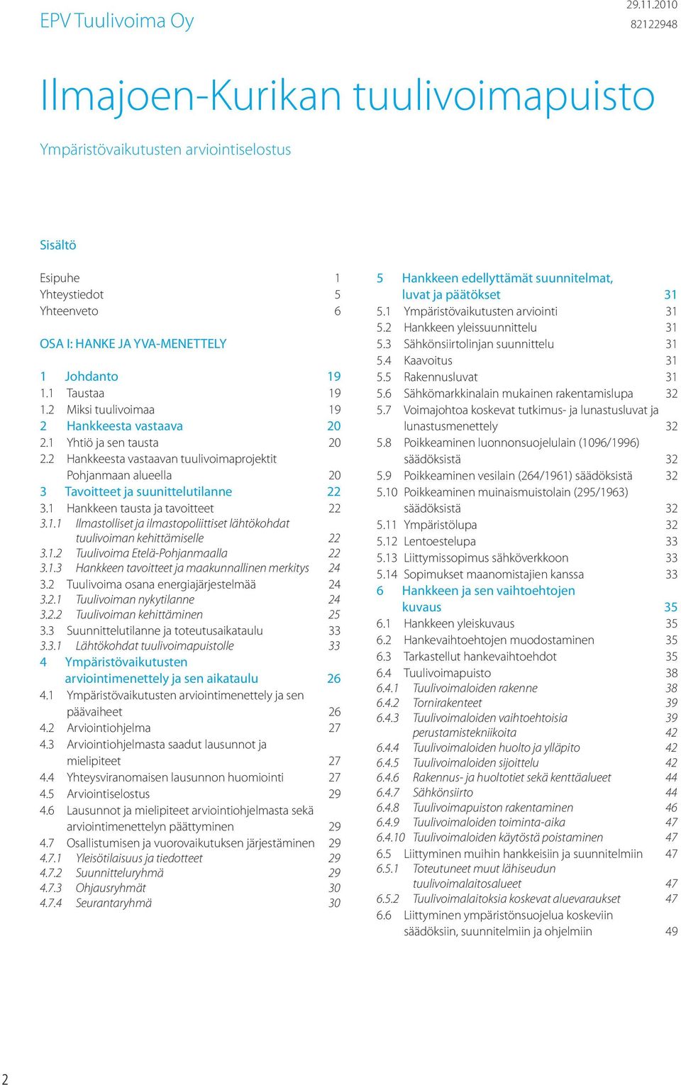 2 Miksi tuulivoimaa 19 2 Hankkeesta vastaava 20 2.1 Yhtiö ja sen tausta 20 2.2 Hankkeesta vastaavan tuulivoimaprojektit Pohjanmaan alueella 20 3 Tavoitteet ja suunittelutilanne 22 3.