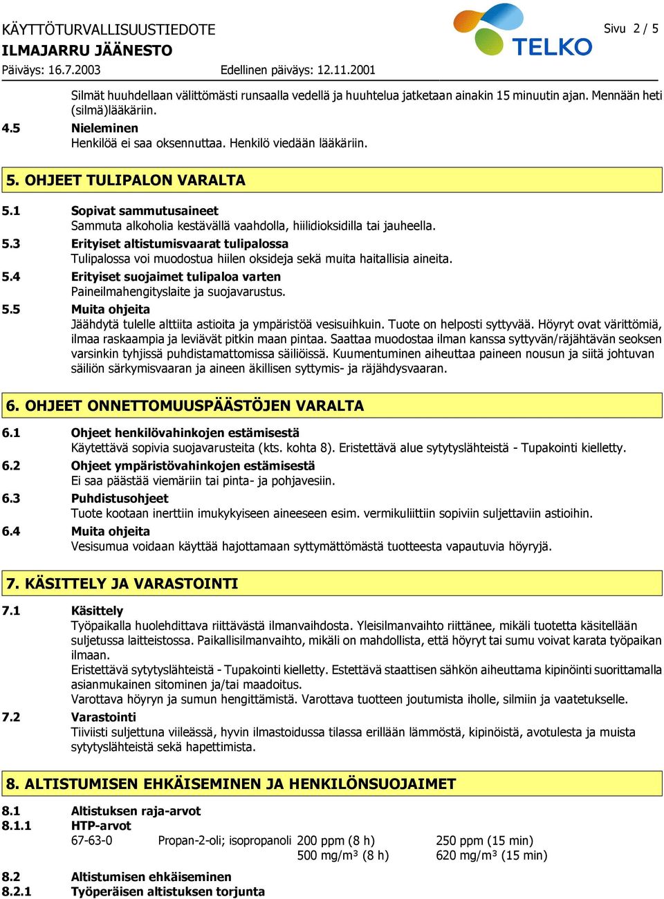 5.4 Erityiset suojaimet tulipaloa varten Paineilmahengityslaite ja suojavarustus. 5.5 Muita ohjeita Jäähdytä tulelle alttiita astioita ja ympäristöä vesisuihkuin. Tuote on helposti syttyvää.