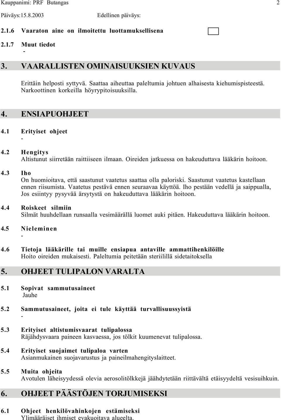 2 Hengitys Altistunut siirretään raittiiseen ilmaan. Oireiden jatkuessa on hakeuduttava lääkärin hoitoon. 4.3 Iho On huomioitava, että saastunut vaatetus saattaa olla paloriski.