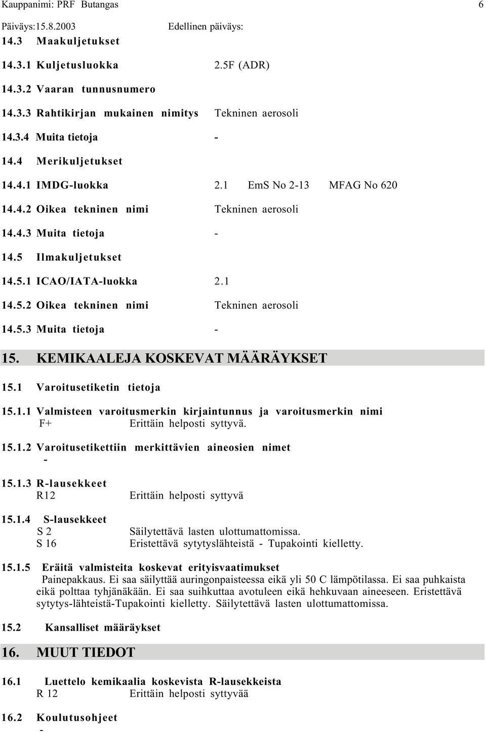 KEMIKAALEJA KOSKEVAT MÄÄRÄYKSET 15.1 Varoitusetiketin tietoja 15.1.1 Valmisteen varoitusmerkin kirjaintunnus ja varoitusmerkin nimi F+ Erittäin helposti syttyvä. 15.1.2 Varoitusetikettiin merkittävien aineosien nimet 15.