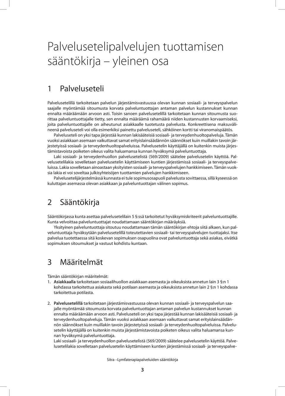 Toisin sanoen palvelusetelillä tarkoitetaan kunnan sitoumusta suorittaa palveluntuottajalle tietty, sen ennalta määräämä rahamäärä niiden kustannusten korvaamiseksi, joita palveluntuottajalle on