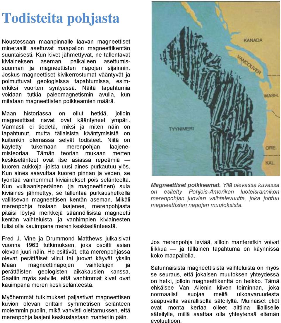 Joskus magneettiset kivikerrostumat vääntyvät ja poimuttuvat geologisissa tapahtumissa, esimerkiksi vuorten syntyessä.