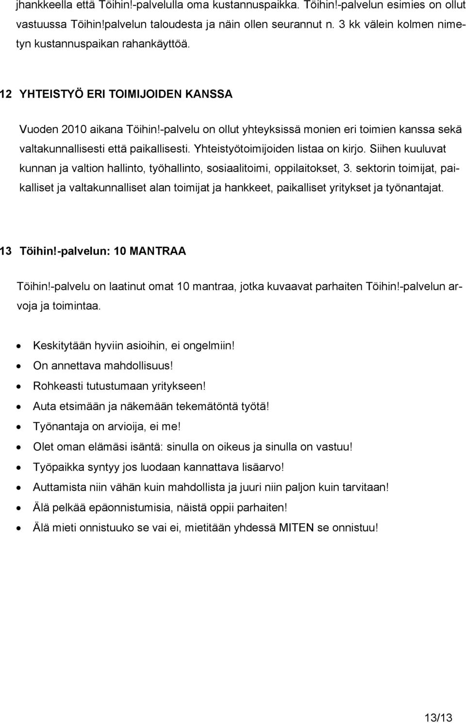 -palvelu on ollut yhteyksissä monien eri toimien kanssa sekä valtakunnallisesti että paikallisesti. Yhteistyötoimijoiden listaa on kirjo.