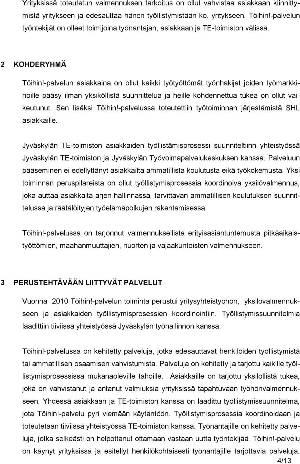 -palvelun asiakkaina on ollut kaikki työtyöttömät työnhakijat joiden työmarkkinoille pääsy ilman yksiköllistä suunnittelua ja heille kohdennettua tukea on ollut vaikeutunut. Sen lisäksi Töihin!