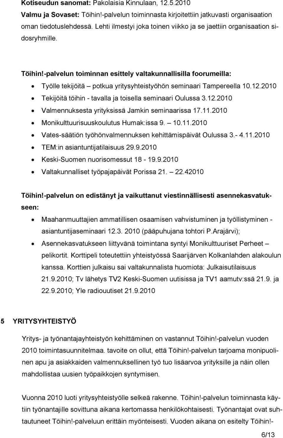 -palvelun toiminnan esittely valtakunnallisilla foorumeilla: Työlle tekijöitä potkua yritysyhteistyöhön seminaari Tampereella 10.12.2010 Tekijöitä töihin - tavalla ja toisella seminaari Oulussa 3.12.2010 Valmennuksesta yrityksissä Jamkin seminaarissa 17.