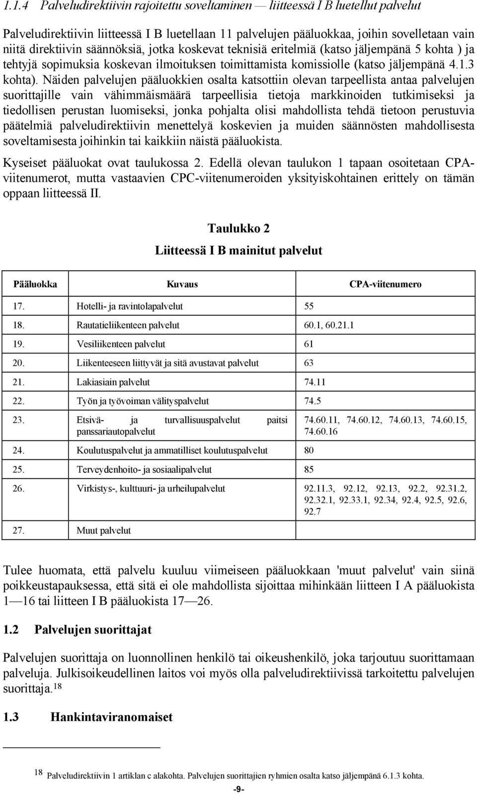 Näiden palvelujen pääluokkien osalta katsottiin olevan tarpeellista antaa palvelujen suorittajille vain vähimmäismäärä tarpeellisia tietoja markkinoiden tutkimiseksi ja tiedollisen perustan