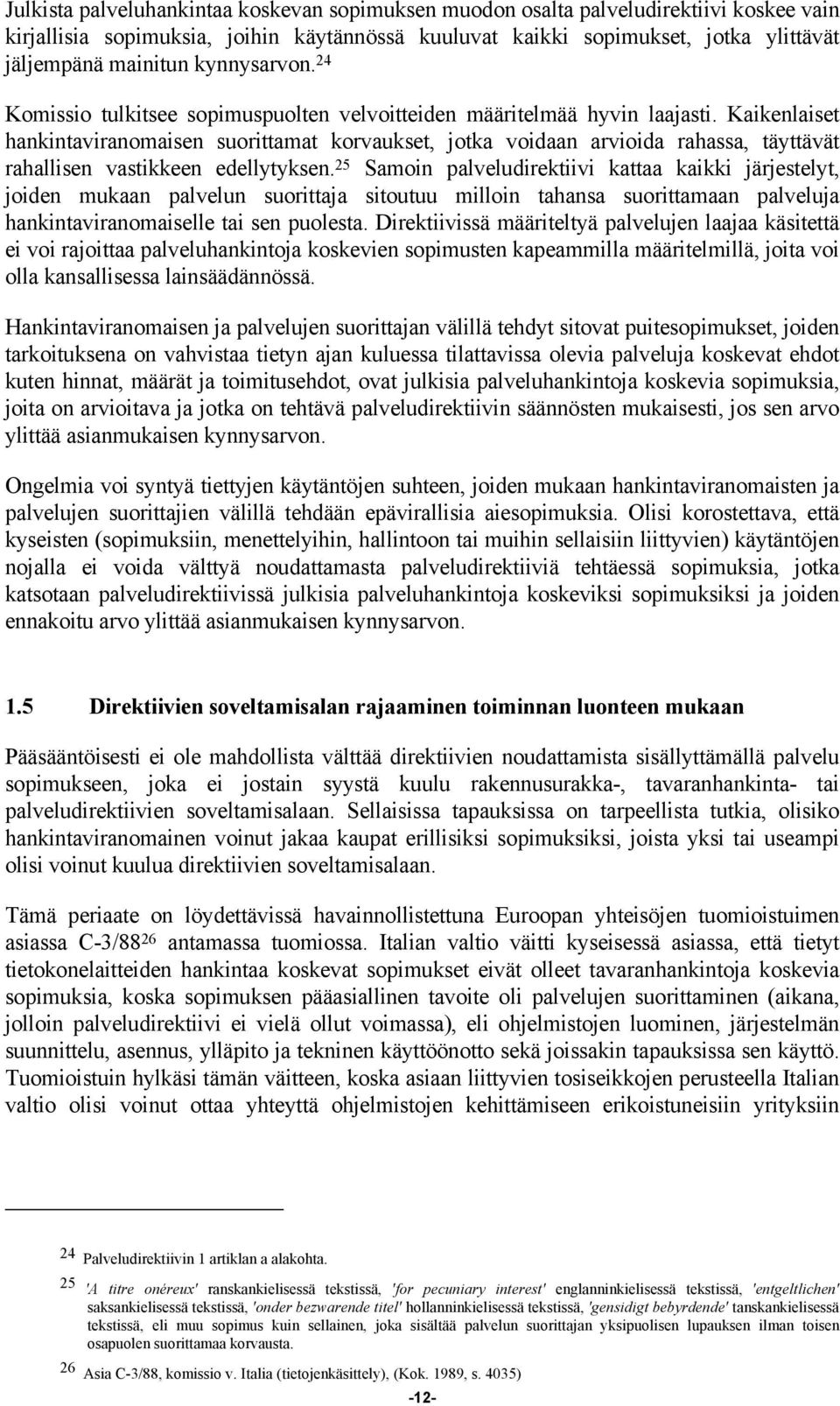 Kaikenlaiset hankintaviranomaisen suorittamat korvaukset, jotka voidaan arvioida rahassa, täyttävät rahallisen vastikkeen edellytyksen.