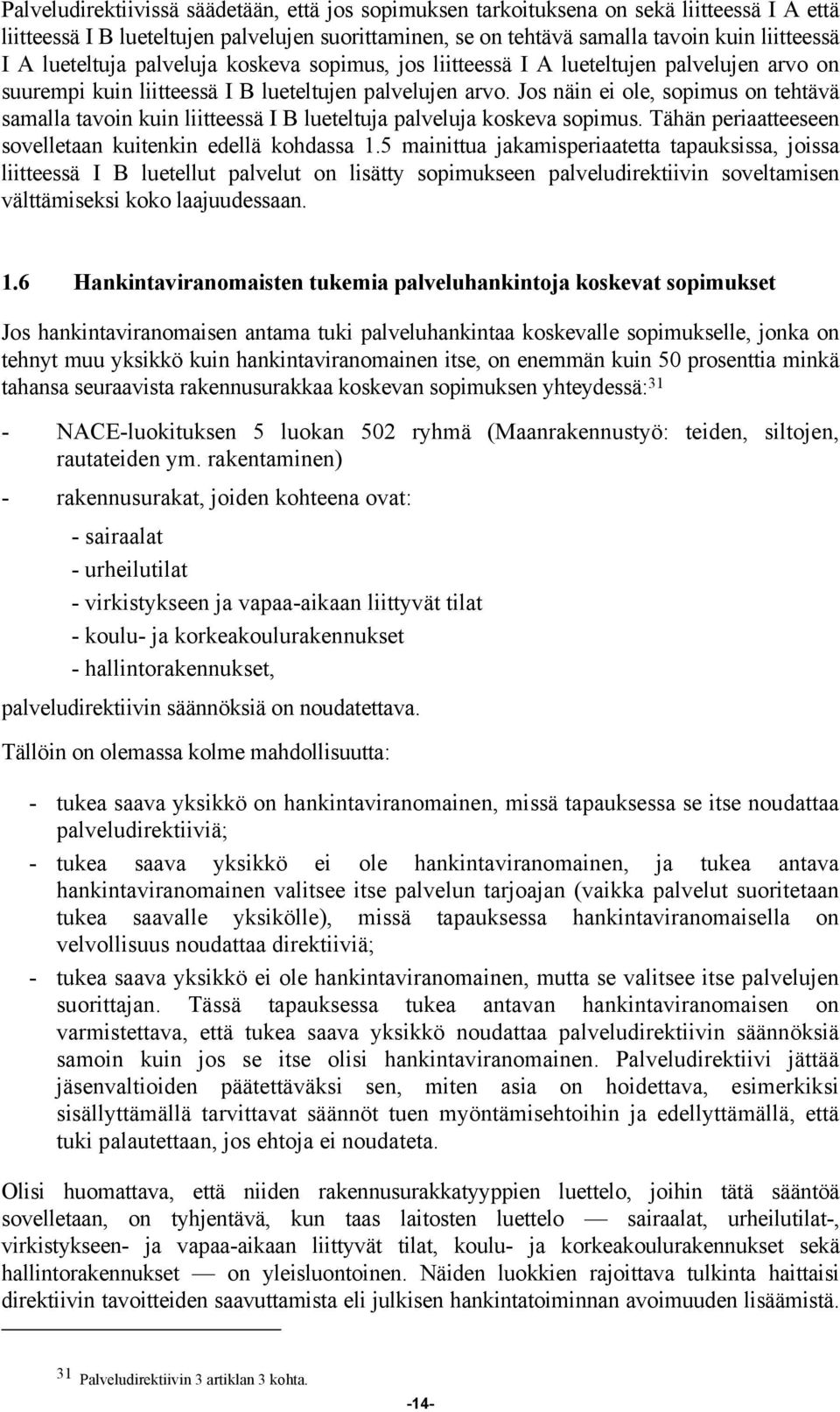 Jos näin ei ole, sopimus on tehtävä samalla tavoin kuin liitteessä I B lueteltuja palveluja koskeva sopimus. Tähän periaatteeseen sovelletaan kuitenkin edellä kohdassa 1.