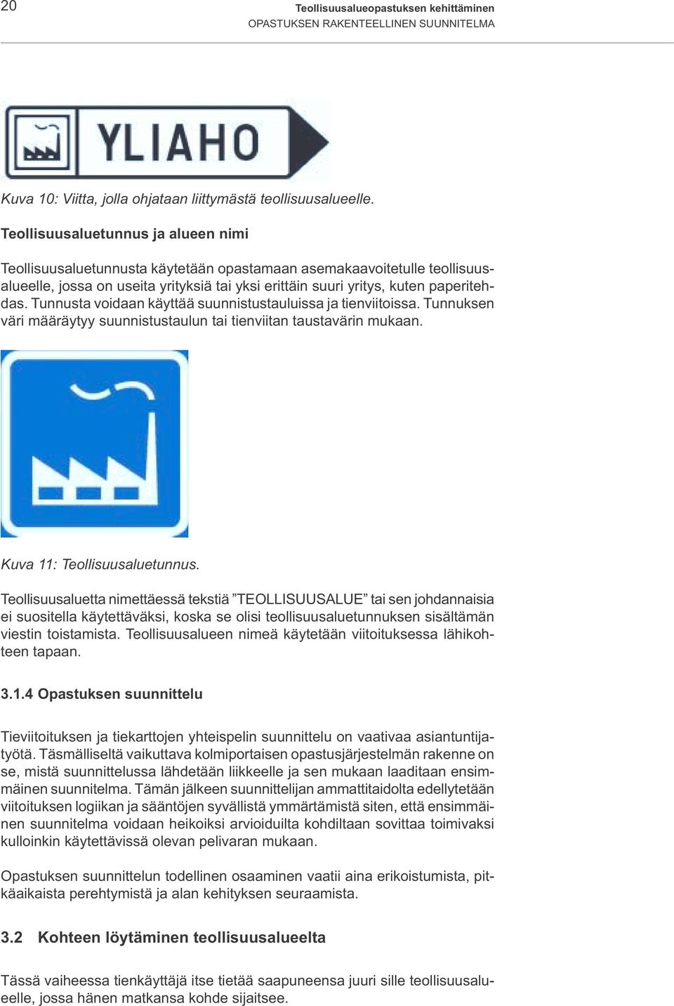 Tunnusta voidaan käyttää suunnistustauluissa ja tienviitoissa. Tunnuksen väri määräytyy suunnistustaulun tai tienviitan taustavärin mukaan. Kuva 11: Teollisuusaluetunnus.