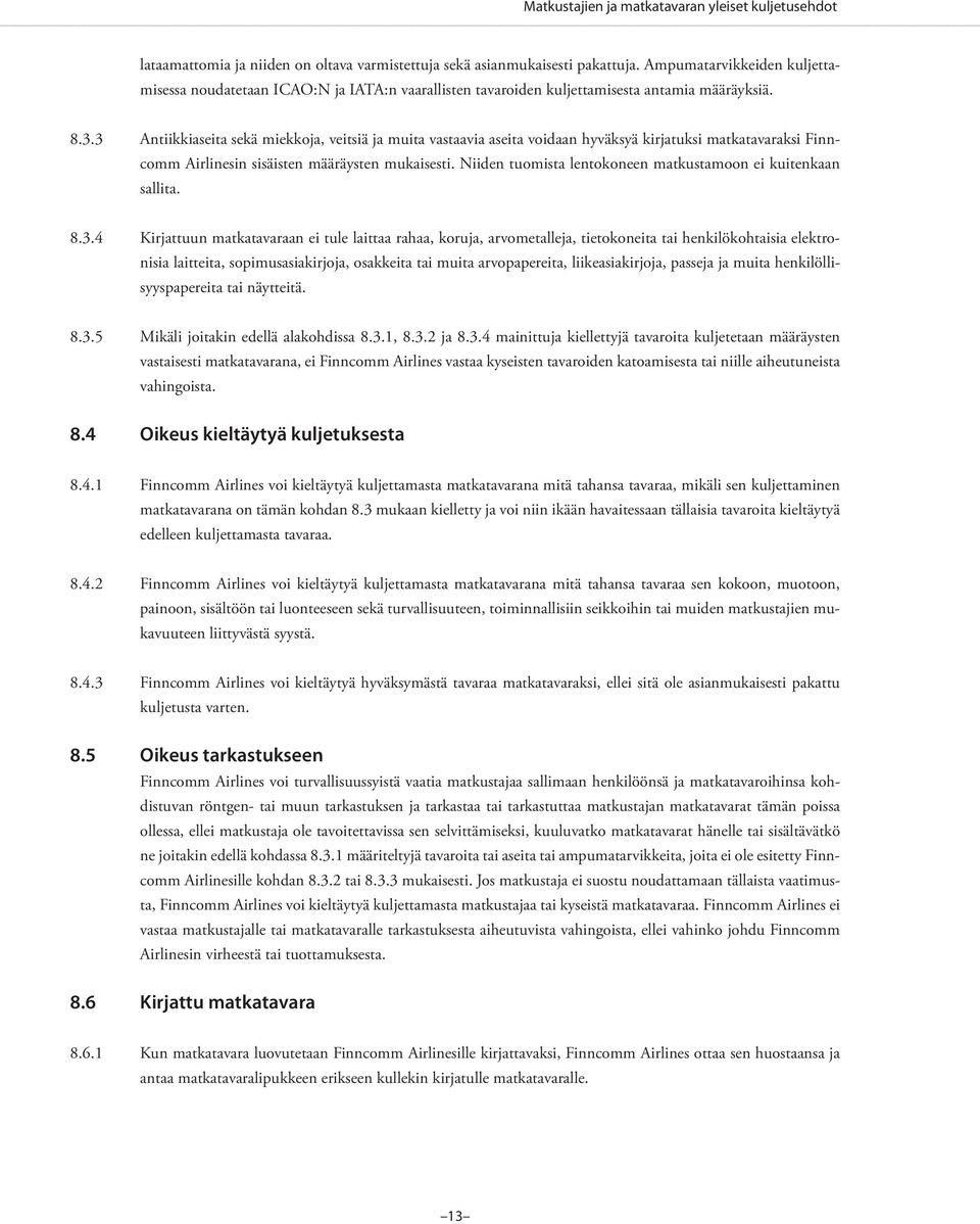 3 Antiikkiaseita sekä miekkoja, veitsiä ja muita vastaavia aseita voidaan hyväksyä kirjatuksi matkatavaraksi Finncomm Airlinesin sisäisten määräysten mukaisesti.