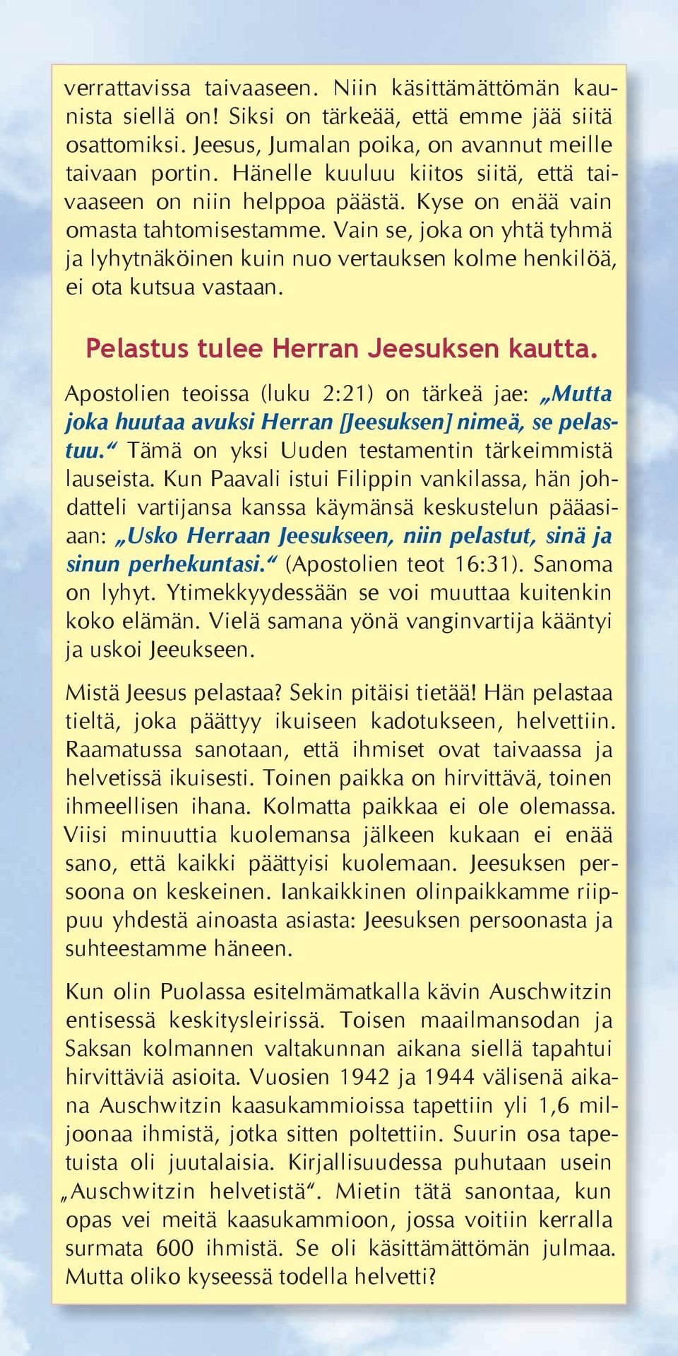 Vain se, joka on yhtä tyhmä ja lyhytnäköinen kuin nuo vertauksen kolme henkilöä, ei ota kutsua vastaan. Pelastus tulee Herran Jeesuksen kautta.