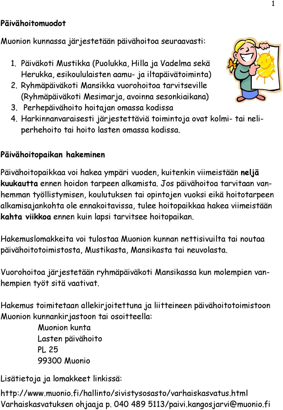 Harkinnanvaraisesti järjestettäviä toimintoja ovat kolmi- tai neliperhehoito tai hoito lasten omassa kodissa.