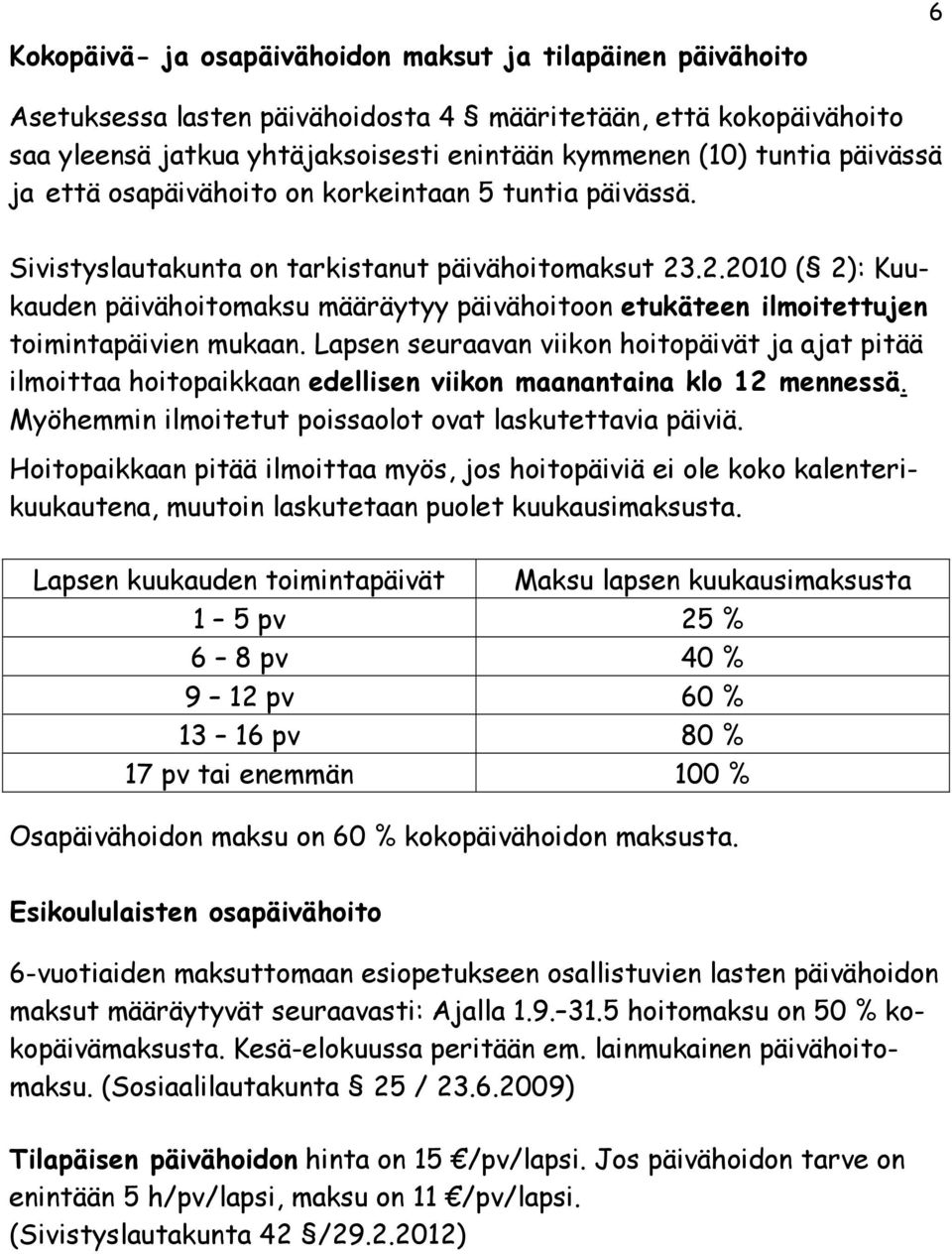 .2.2010 ( 2): Kuukauden päivähoitomaksu määräytyy päivähoitoon etukäteen ilmoitettujen toimintapäivien mukaan.