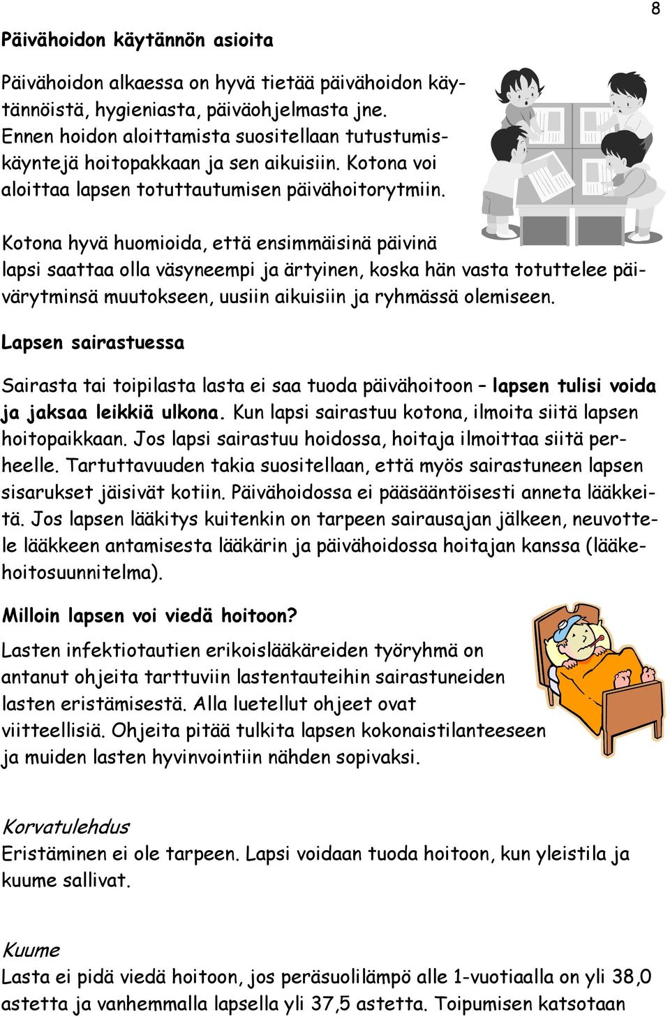 Kotona hyvä huomioida, että ensimmäisinä päivinä lapsi saattaa olla väsyneempi ja ärtyinen, koska hän vasta totuttelee päivärytminsä muutokseen, uusiin aikuisiin ja ryhmässä olemiseen.