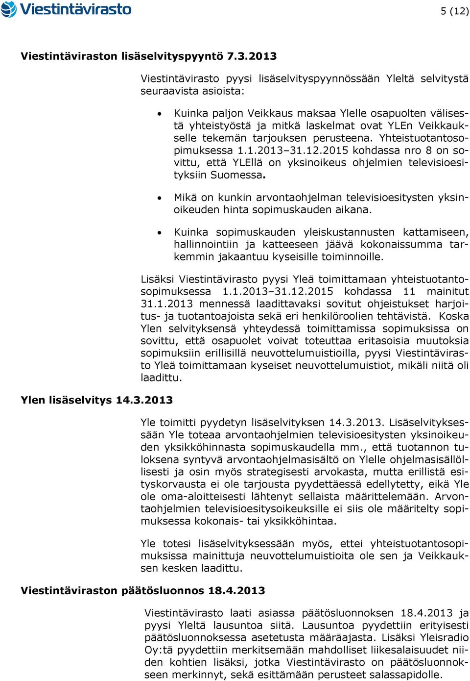 Veikkaukselle tekemän tarjouksen perusteena. Yhteistuotantosopimuksessa 1.1.2013 31.12.2015 kohdassa nro 8 on sovittu, että YLEllä on yksinoikeus ohjelmien televisioesityksiin Suomessa.