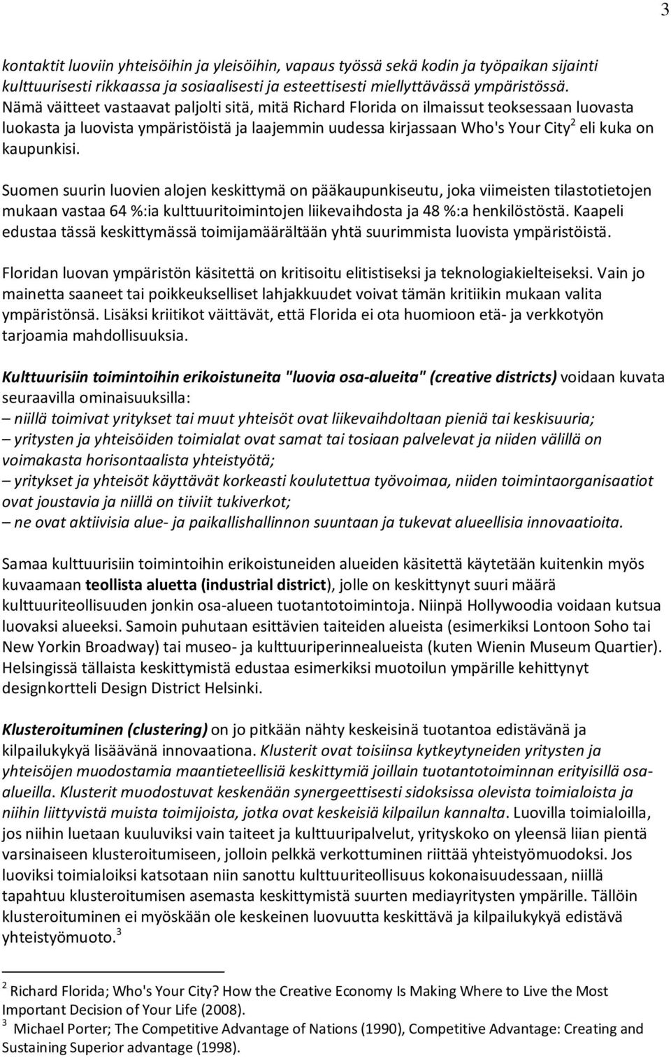 kaupunkisi. Suomen suurin luovien alojen keskittymä on pääkaupunkiseutu, joka viimeisten tilastotietojen mukaan vastaa 64 %:ia kulttuuritoimintojen liikevaihdosta ja 48 %:a henkilöstöstä.