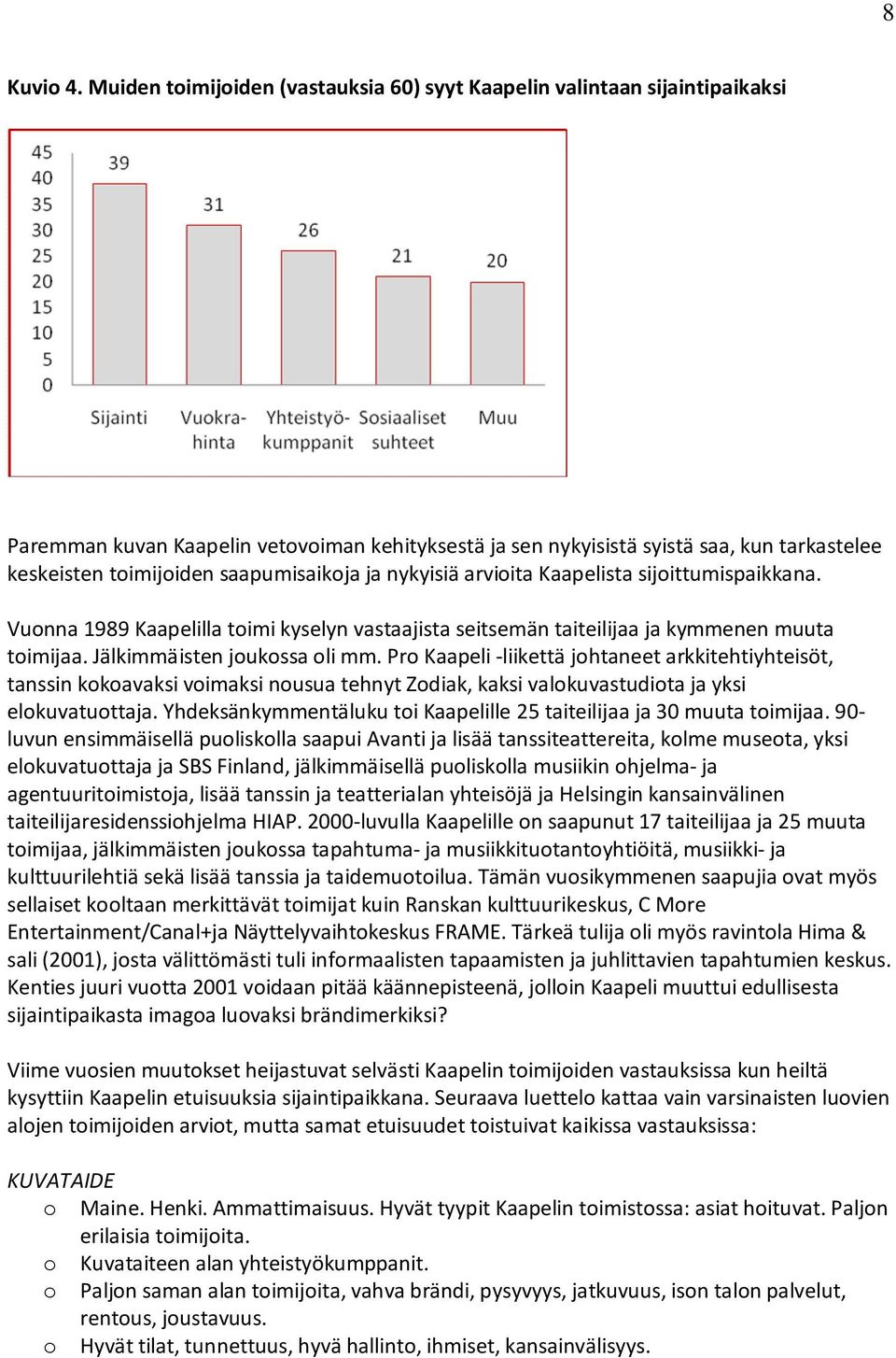 saapumisaikoja ja nykyisiä arvioita Kaapelista sijoittumispaikkana. Vuonna 1989 Kaapelilla toimi kyselyn vastaajista seitsemän taiteilijaa ja kymmenen muuta toimijaa. Jälkimmäisten joukossa oli mm.