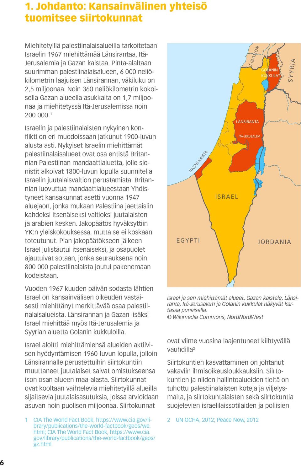 Noin 360 neliökilometrin kokoisella Gazan alueella asukkaita on 1,7 miljoonaa ja miehitetyssä Itä-Jerusalemissa noin 200 000.