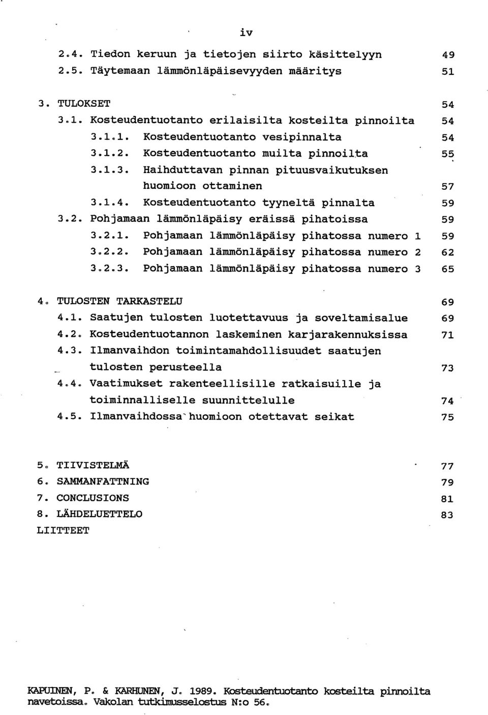 2.1. Pohjamaan lämmönläpäisy pihatossa numero 1 59 3.2.2. Pohjamaan lämmönläpäisy pihatossa numero 2 62 3.2.3. Pohjamaan lämmönläpäisy pihatossa numero 3 65 TULOSTEN TARKASTELU 69 4.1. Saatujen tulosten luotettavuus ja soveltamisalue 69 4.