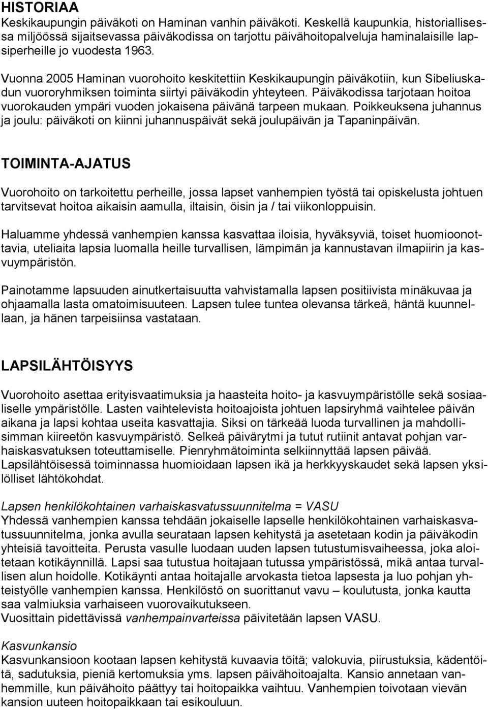 Vuonna 2005 Haminan vuorohoito keskitettiin Keskikaupungin päiväkotiin, kun Sibeliuskadun vuororyhmiksen toiminta siirtyi päiväkodin yhteyteen.