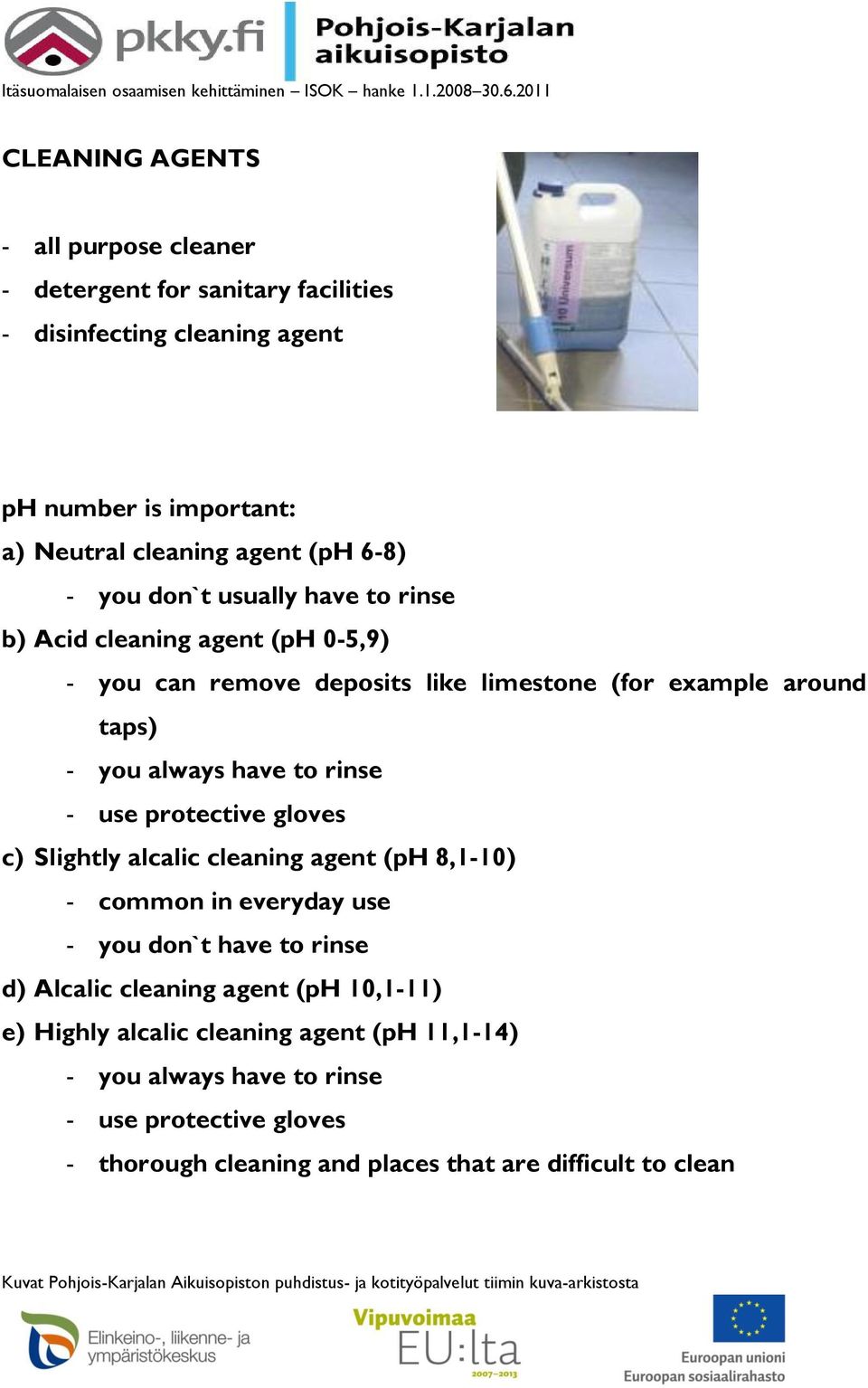 rinse - use protective gloves c) Slightly alcalic cleaning agent (ph 8,1-10) - common in everyday use - you don`t have to rinse d) Alcalic cleaning agent (ph