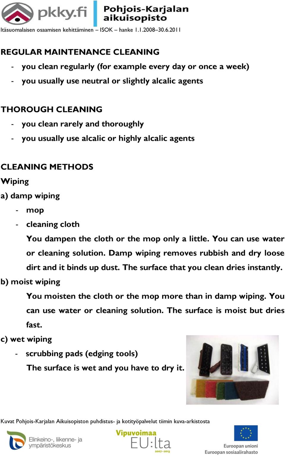 You can use water or cleaning solution. Damp wiping removes rubbish and dry loose dirt and it binds up dust. The surface that you clean dries instantly.