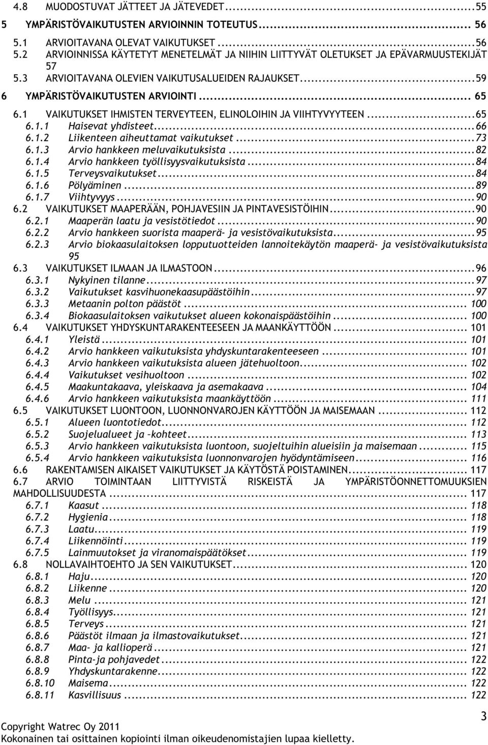 1.2 Liikenteen aiheuttamat vaikutukset... 73 6.1.3 Arvio hankkeen meluvaikutuksista... 82 6.1.4 Arvio hankkeen työllisyysvaikutuksista... 84 6.1.5 Terveysvaikutukset... 84 6.1.6 Pölyäminen... 89 6.1.7 Viihtyvyys.
