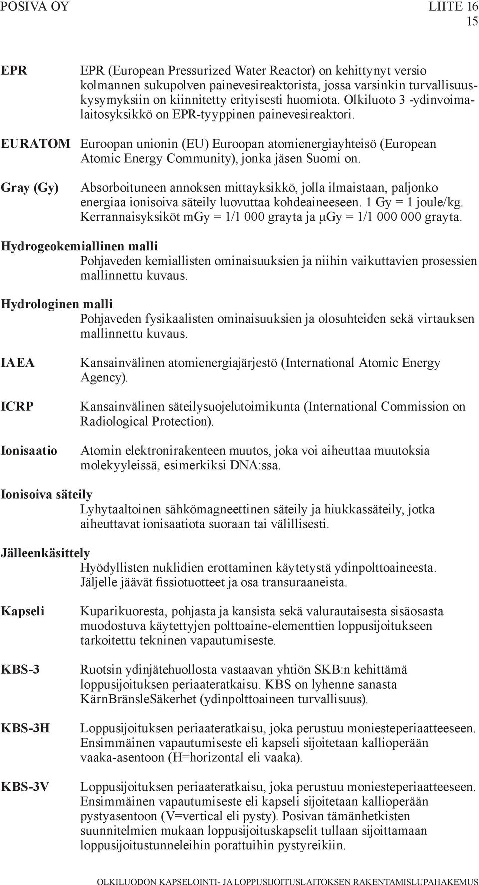 Gray (Gy) Absorboituneen annoksen mittayksikkö, jolla ilmaistaan, paljonko energiaa ionisoiva säteily luovuttaa kohdeaineeseen. 1 Gy = 1 joule/kg.