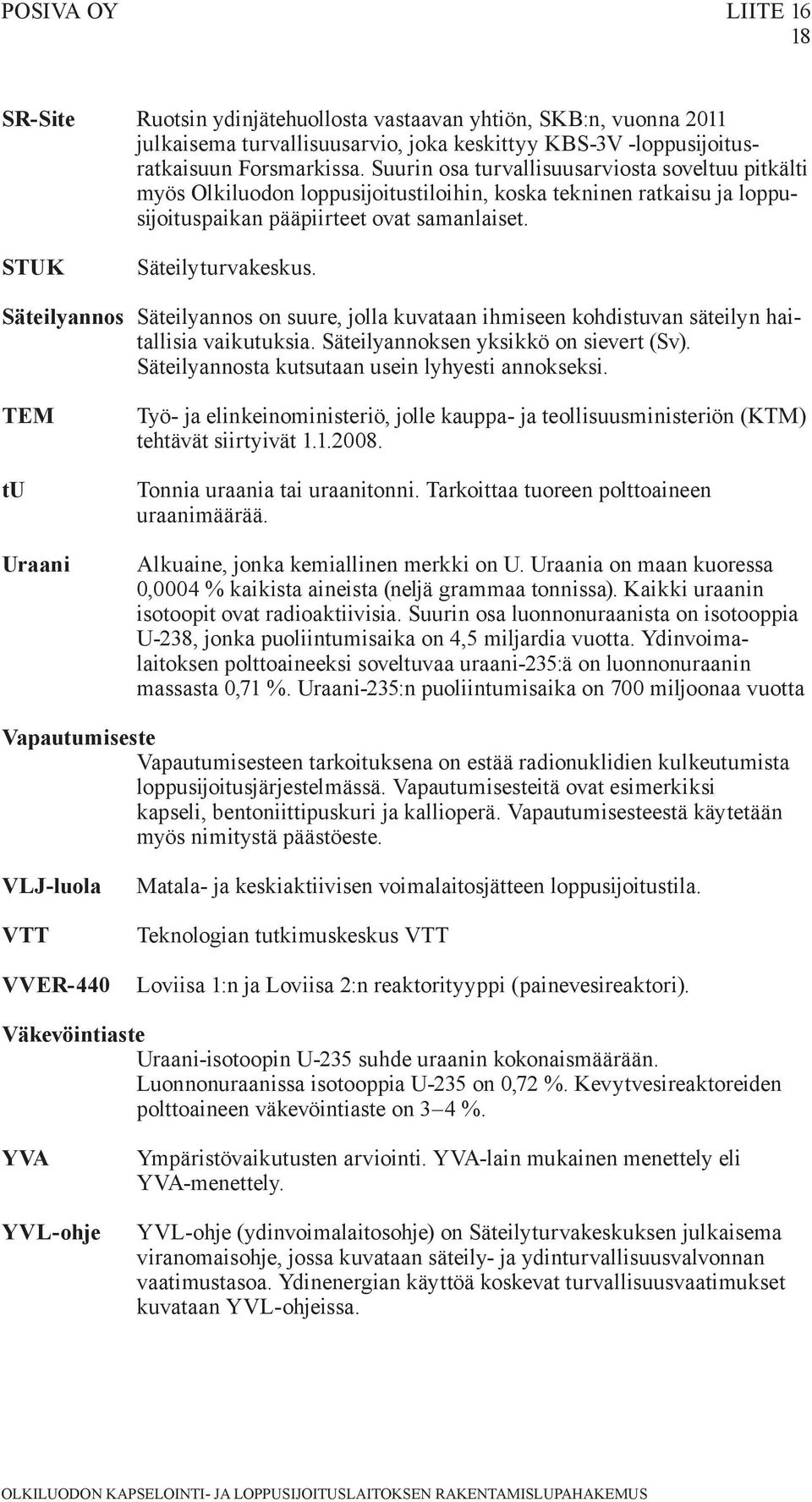 Säteilyannos Säteilyannos on suure, jolla kuvataan ihmiseen kohdistuvan säteilyn haitallisia vaikutuksia. Säteilyannoksen yksikkö on sievert (Sv). Säteilyannosta kutsutaan usein lyhyesti annokseksi.