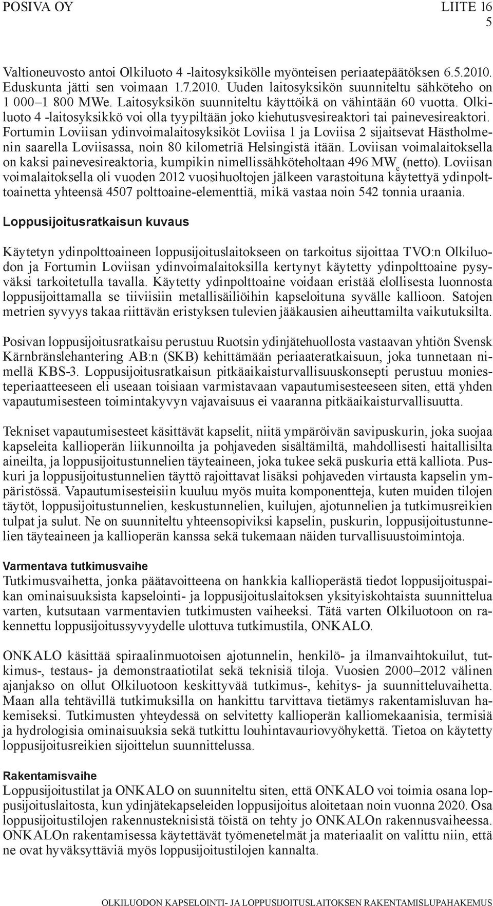 Fortumin Loviisan ydinvoimalaitosyksiköt Loviisa 1 ja Loviisa 2 sijaitsevat Hästholmenin saarella Loviisassa, noin 80 kilometriä Helsingistä itään.