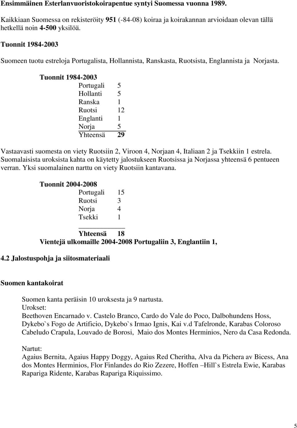 Tuonnit 1984-2003 Portugali 5 Hollanti 5 Ranska 1 Ruotsi 12 Englanti 1 Norja 5 Yhteensä 29 Vastaavasti suomesta on viety Ruotsiin 2, Viroon 4, Norjaan 4, Italiaan 2 ja Tseiin 1 estrela.