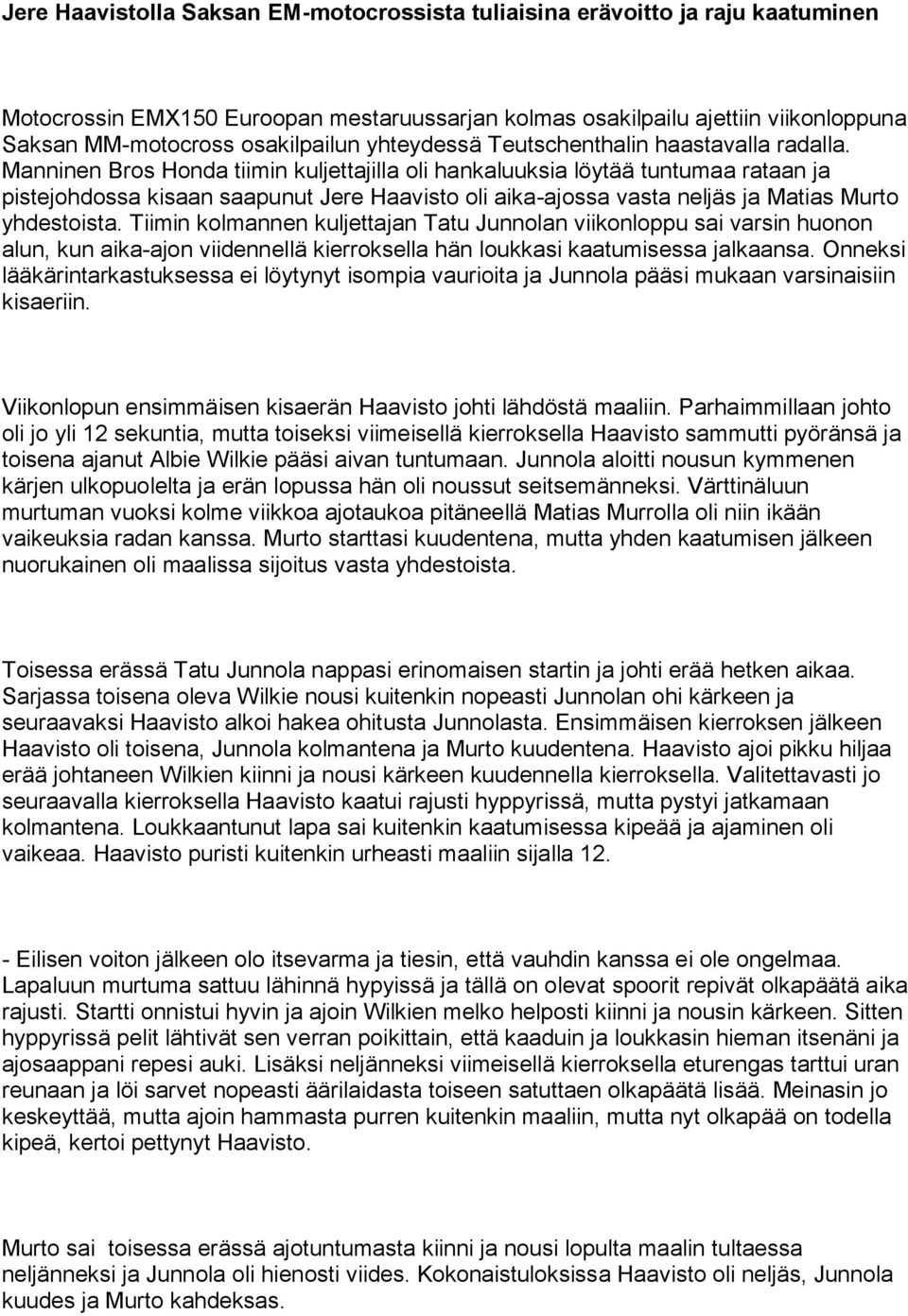 Manninen Bros Honda tiimin kuljettajilla oli hankaluuksia löytää tuntumaa rataan ja pistejohdossa kisaan saapunut Jere Haavisto oli aika-ajossa vasta neljäs ja Matias Murto yhdestoista.