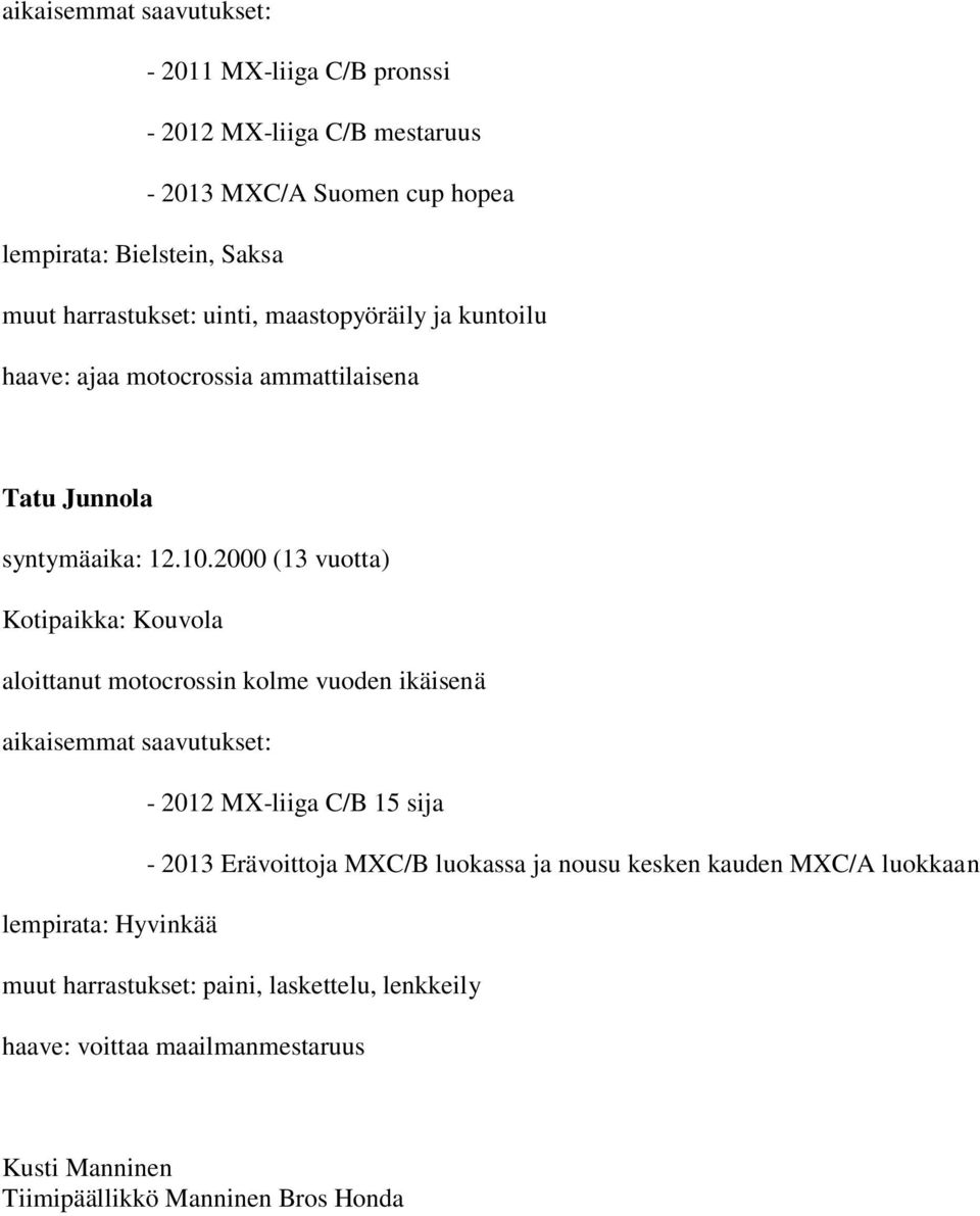 2000 (13 vuotta) Kotipaikka: Kouvola - 2012 MX-liiga C/B 15 sija - 2013 Erävoittoja MXC/B luokassa ja nousu kesken kauden MXC/A